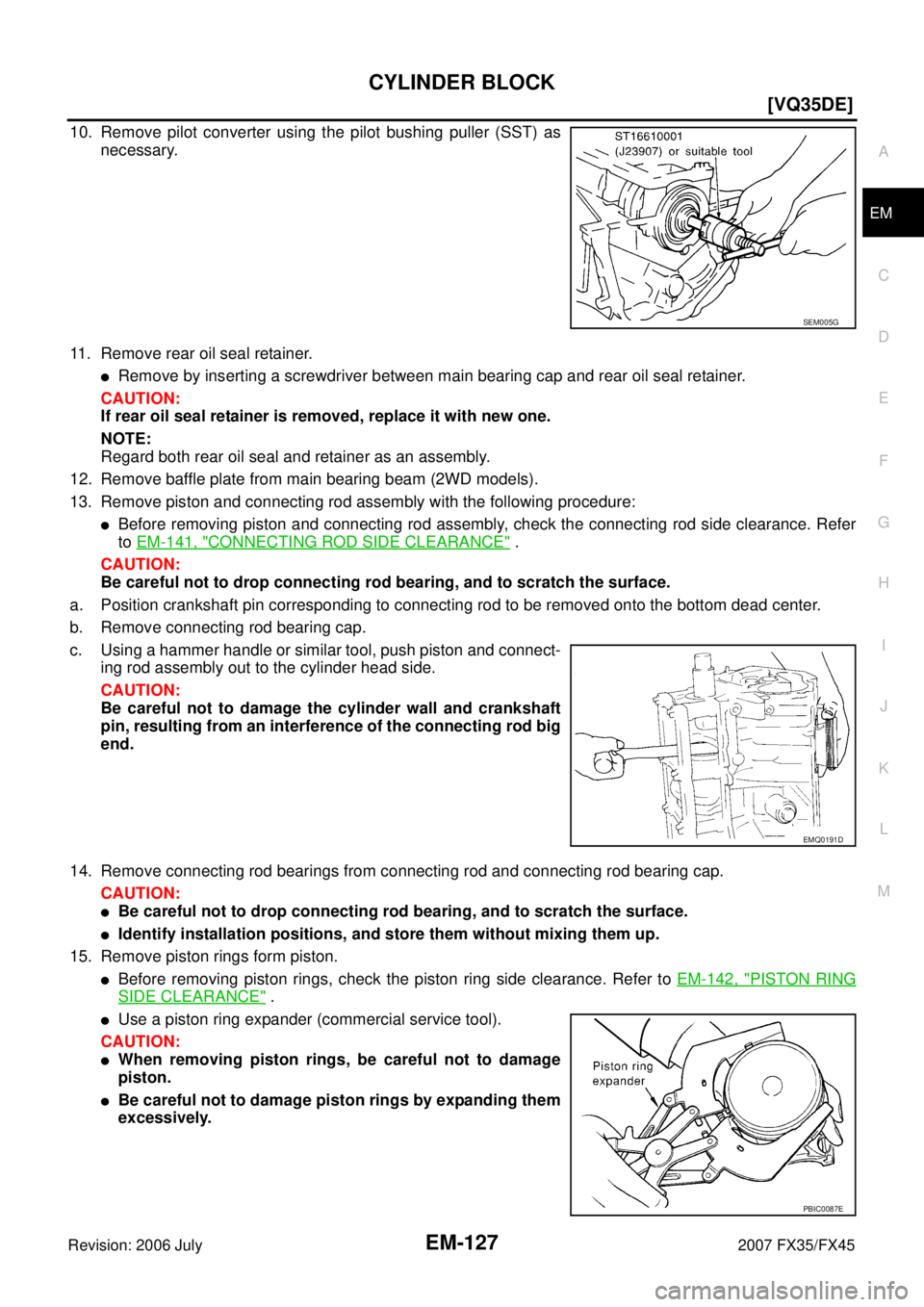 INFINITI FX35 2007  Service Manual CYLINDER BLOCK EM-127
[VQ35DE]
C 
D  E 
F 
G  H 
I 
J 
K  L 
M  A
EM 
Revision: 2006 July  2007 FX35/FX45
10. Remove pilot converter using the pilot bushing puller (SST) as 
necessary. 
11. Remove rea