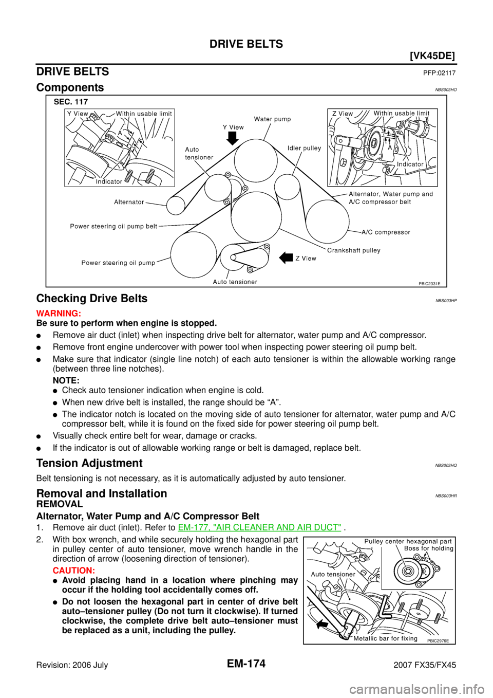INFINITI FX35 2007 Workshop Manual EM-174
[VK45DE]
DRIVE BELTS
Revision: 2006 July 2007 FX35/FX45
DRIVE BELTSPFP:02117
ComponentsNBS003HO
Checking Drive BeltsNBS003HP
WARNING: 
Be sure to perform when engine is stopped.
Remove air duc