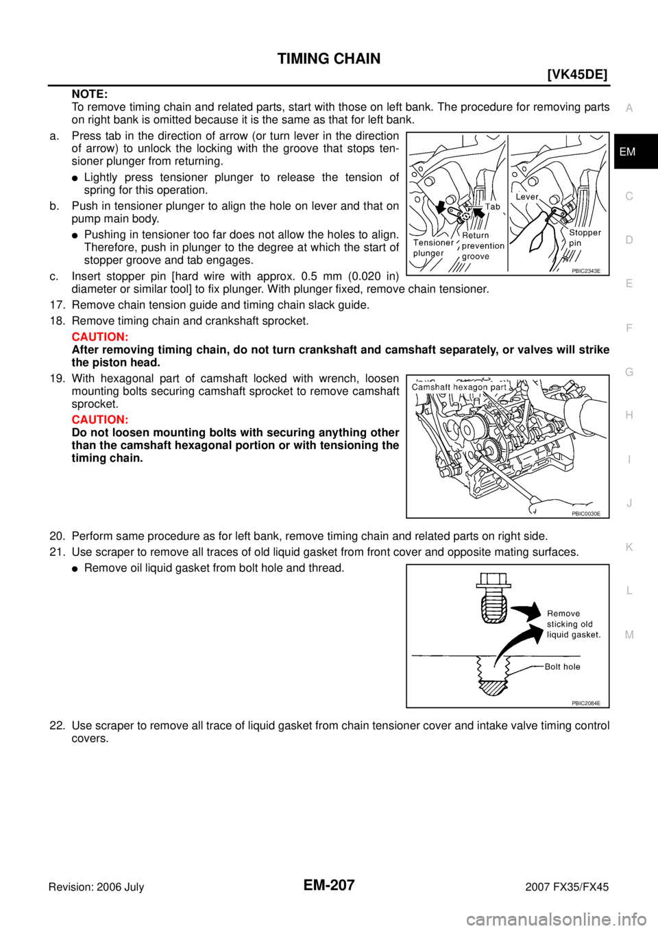 INFINITI FX35 2007  Service Manual TIMING CHAIN EM-207
[VK45DE]
C 
D  E 
F 
G  H 
I 
J 
K  L 
M  A
EM 
Revision: 2006 July  2007 FX35/FX45
NOTE: 
To remove timing chain and related parts, start with those on left bank. The procedure fo