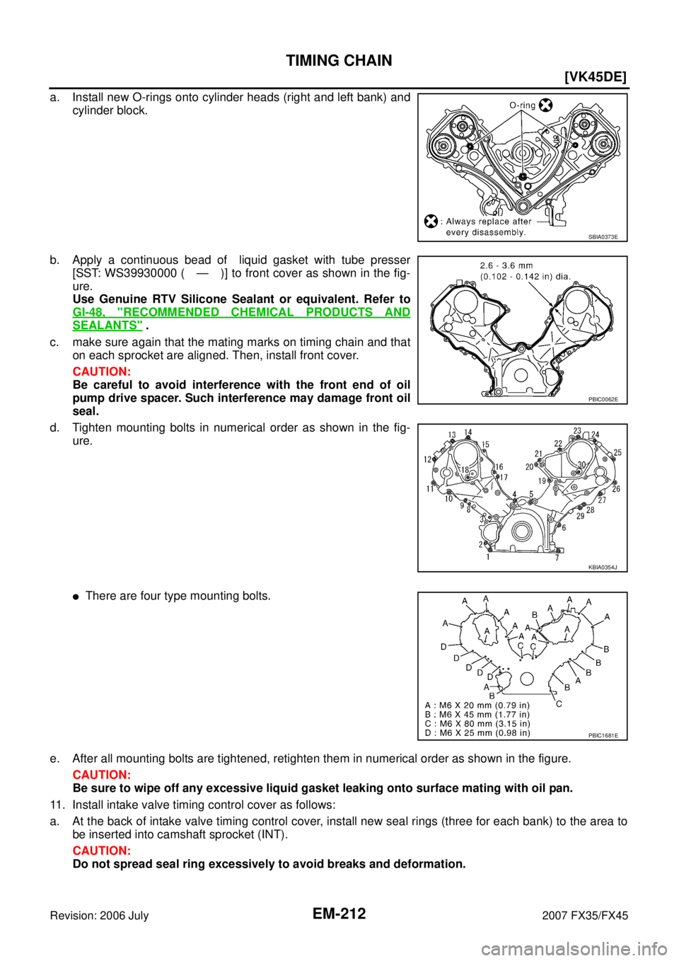 INFINITI FX35 2007  Service Manual EM-212
[VK45DE]
TIMING CHAIN
Revision: 2006 July 2007 FX35/FX45
a. Install new O-rings onto cylinder heads (right and left bank) and 
cylinder block. 
b. Apply a continuous bead of  liquid gasket with