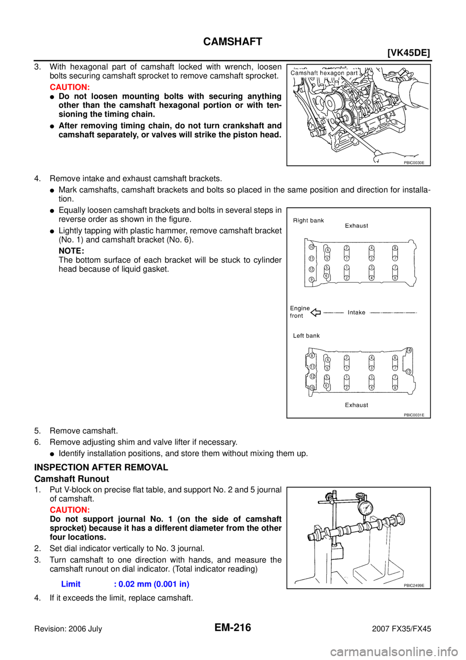 INFINITI FX35 2007  Service Manual EM-216
[VK45DE]
CAMSHAFT
Revision: 2006 July 2007 FX35/FX45
3. With hexagonal part of camshaft locked with wrench, loosen 
bolts securing camshaft sprocket to remove camshaft sprocket.  
CAUTION:
Do 