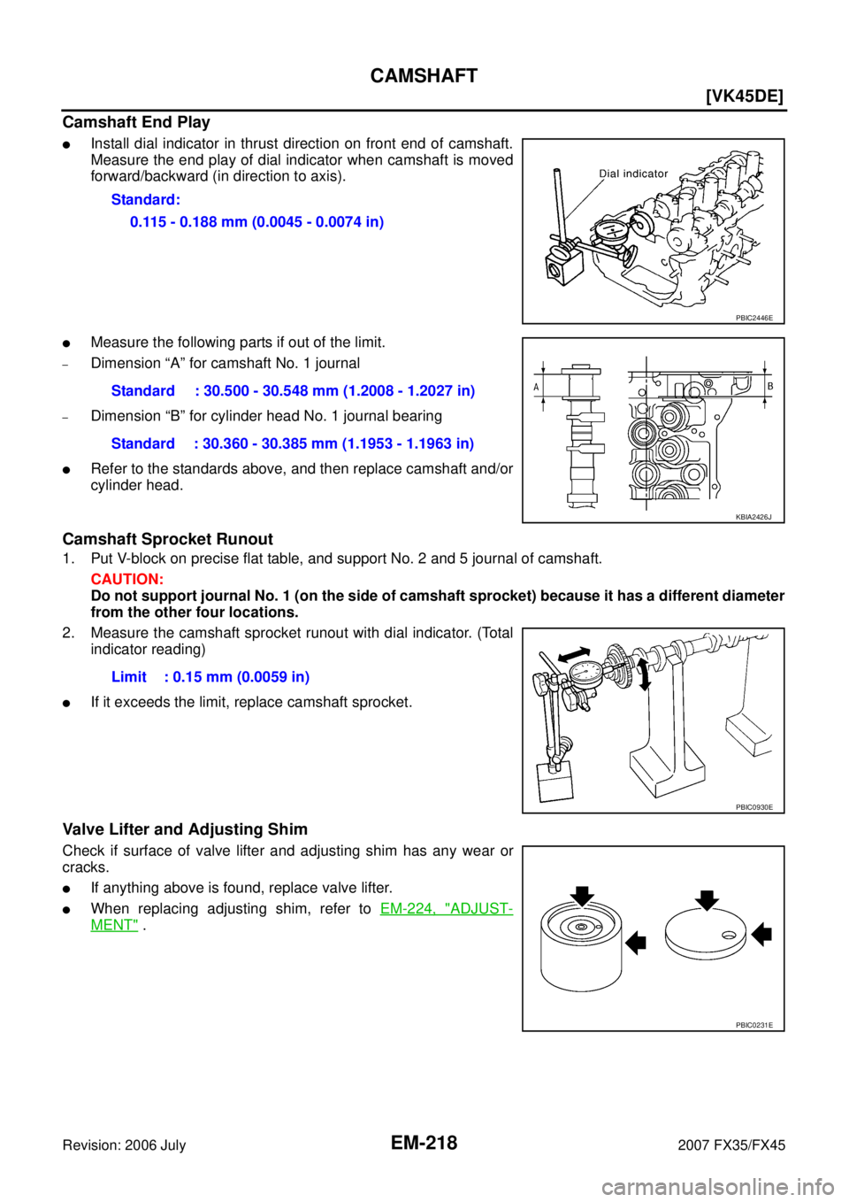 INFINITI FX35 2007  Service Manual EM-218
[VK45DE]
CAMSHAFT
Revision: 2006 July 2007 FX35/FX45
Camshaft End Play
Install dial indicator in thrust direction on front end of camshaft. 
Measure the end play of dial indicator when camshaf