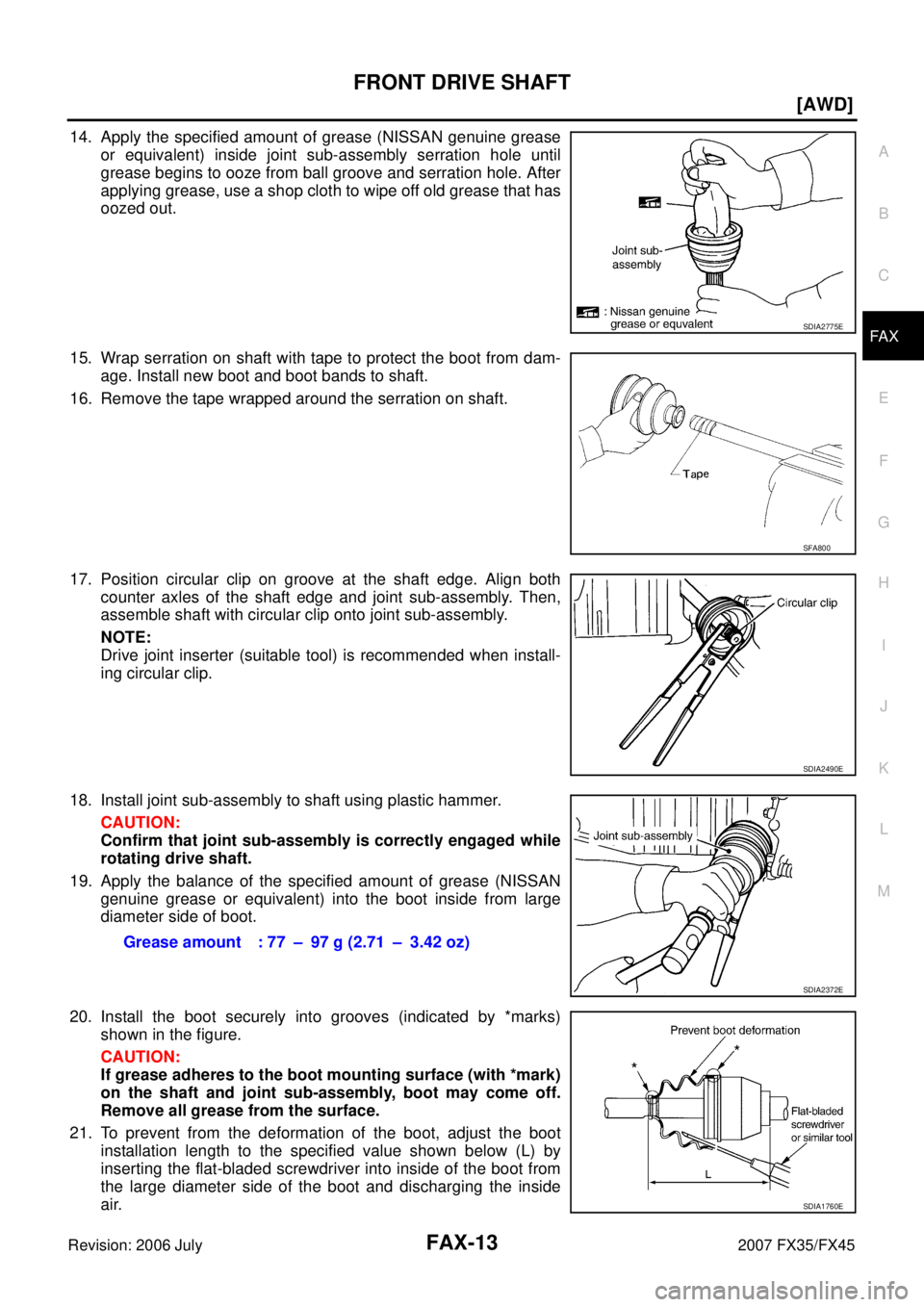 INFINITI FX35 2007 User Guide FRONT DRIVE SHAFT FAX-13
[AWD]
C E  F 
G  H 
I 
J 
K  L 
M  A 
B
FA X 
Revision: 2006 July  2007 FX35/FX45
14. Apply the specified amount of grease (NISSAN genuine grease 
or equivalent) inside joint 