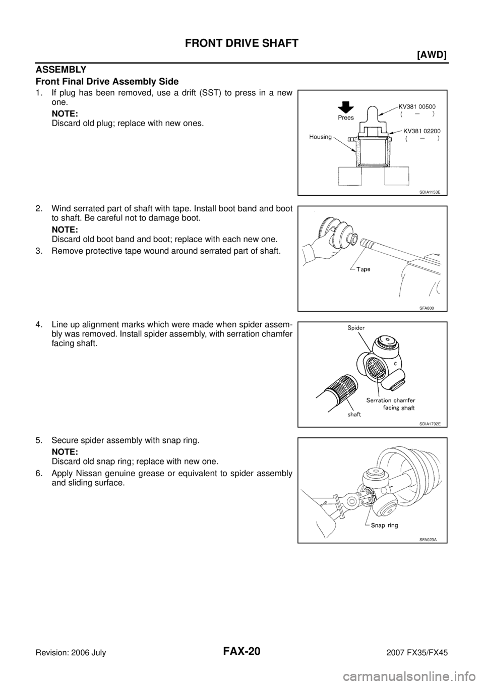 INFINITI FX35 2007 Owners Manual FAX-20
[AWD]
FRONT DRIVE SHAFT
Revision: 2006 July 2007 FX35/FX45
ASSEMBLY 
Front Final Drive Assembly Side
1. If plug has been removed, use a drift (SST) to press in a new  one. 
NOTE: 
Discard old p
