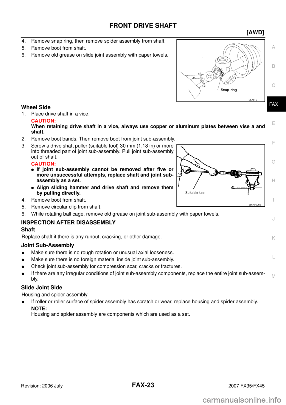 INFINITI FX35 2007 Owners Manual FRONT DRIVE SHAFT FAX-23
[AWD]
C E  F 
G  H 
I 
J 
K  L 
M  A 
B
FA X 
Revision: 2006 July  2007 FX35/FX45
4. Remove snap ring, then remove spider assembly from shaft. 
5. Remove boot from shaft.
6. R