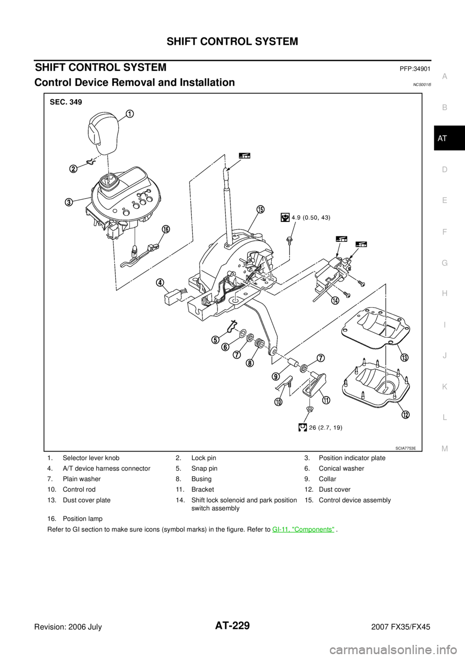 INFINITI FX35 2007  Service Manual SHIFT CONTROL SYSTEM AT-229
D E 
F 
G  H 
I 
J 
K  L 
M  A 
B
AT 
Revision: 2006 July  2007 FX35/FX45
SHIFT CONTROL SYSTEMPFP:34901
Control Device Removal and InstallationNCS001I5
1. Selector lever kn