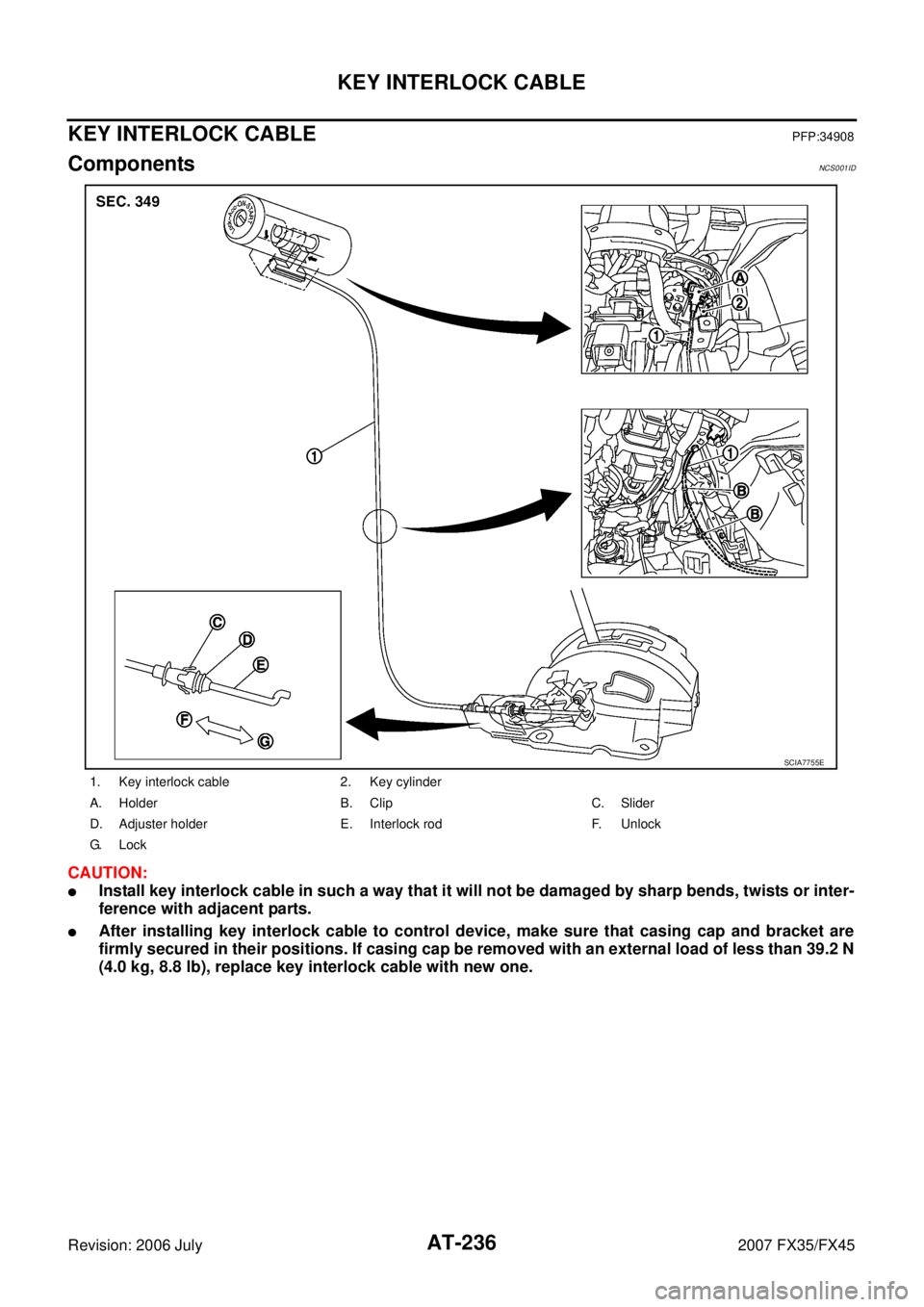 INFINITI FX35 2007  Service Manual AT-236
KEY INTERLOCK CABLE
Revision: 2006 July 2007 FX35/FX45
KEY INTERLOCK CABLEPFP:34908
ComponentsNCS001ID
CAUTION:
Install key interlock cable in such a way that it will not be damaged by sharp b