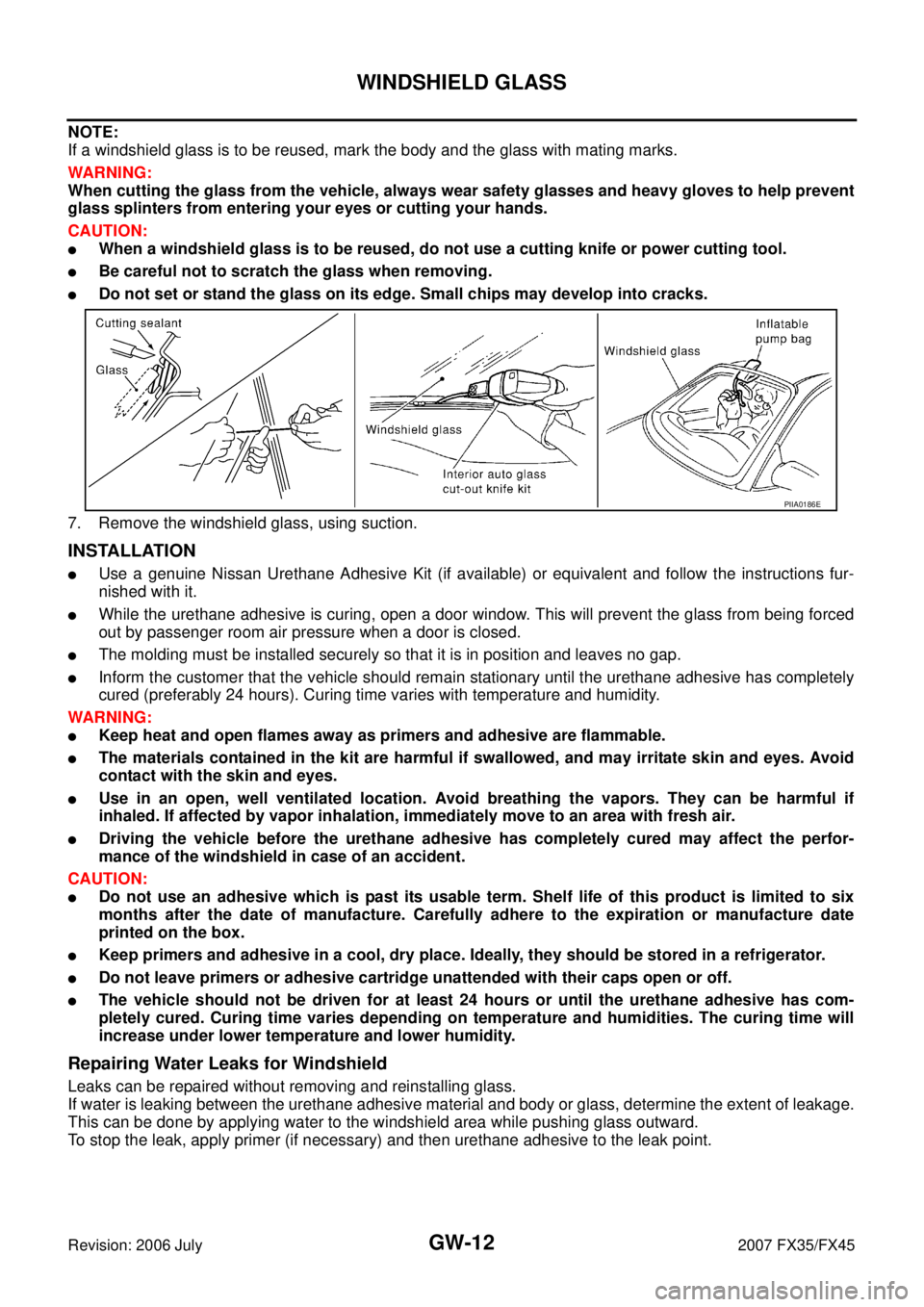INFINITI FX35 2007  Service Manual GW-12
WINDSHIELD GLASS
Revision: 2006 July 2007 FX35/FX45
NOTE: 
If a windshield glass is to be reused, mark the body and the glass with mating marks. 
WARNING: 
When cutting the glass from the vehicl