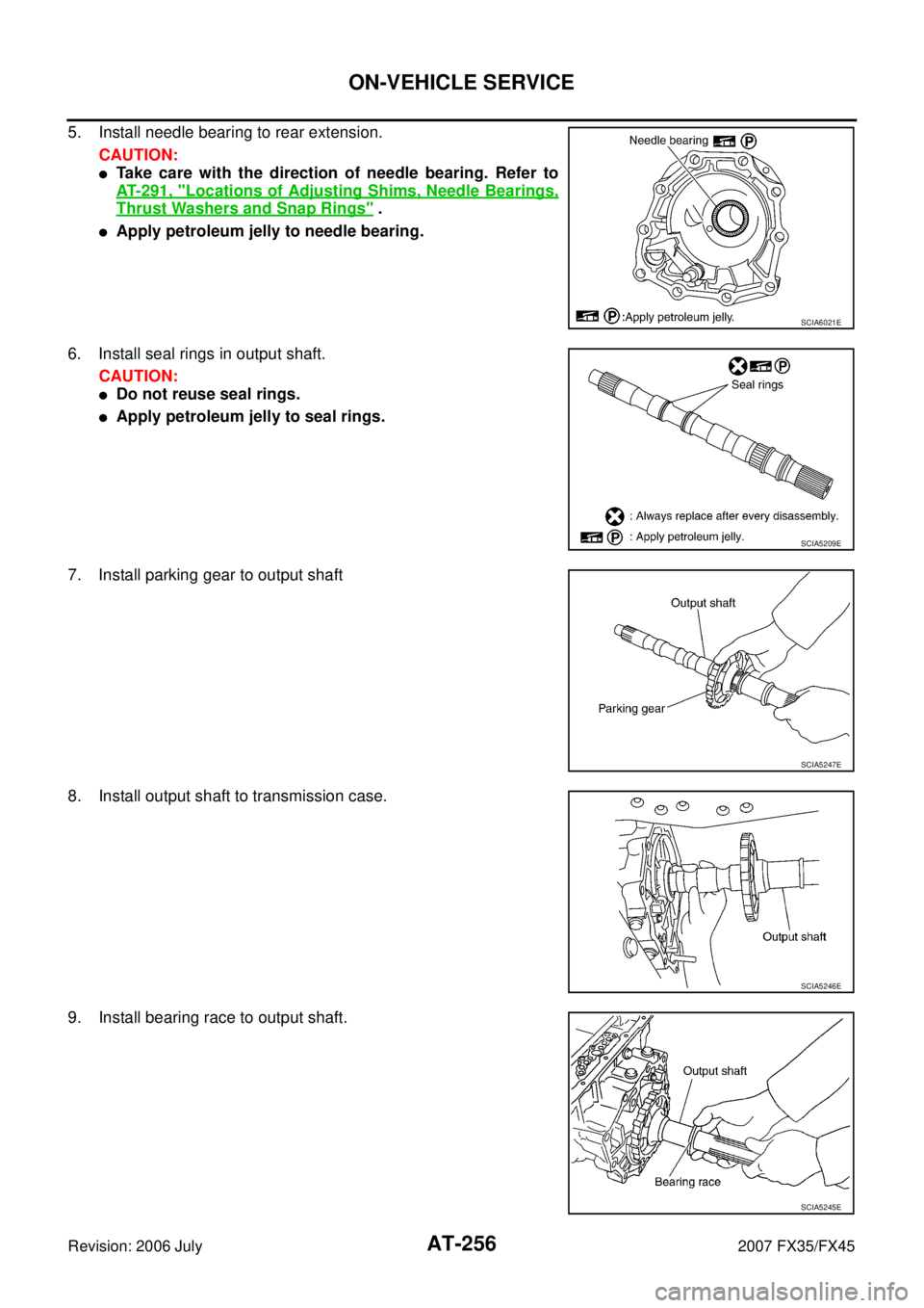 INFINITI FX35 2007  Service Manual AT-256
ON-VEHICLE SERVICE
Revision: 2006 July 2007 FX35/FX45
5. Install needle bearing to rear extension. 
CAUTION:
Take care with the direction of needle bearing. Refer to 
AT- 2 9 1 ,  "
Locations 