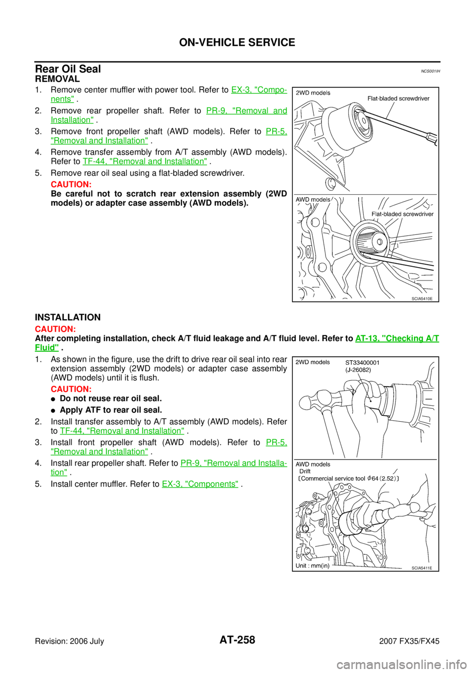 INFINITI FX35 2007  Service Manual AT-258
ON-VEHICLE SERVICE
Revision: 2006 July 2007 FX35/FX45
Rear Oil SealNCS001IH
REMOVAL
1. Remove center muffler with power tool. Refer to EX-3, "Compo-
nents" . 
2. Remove rear propeller shaft. Re