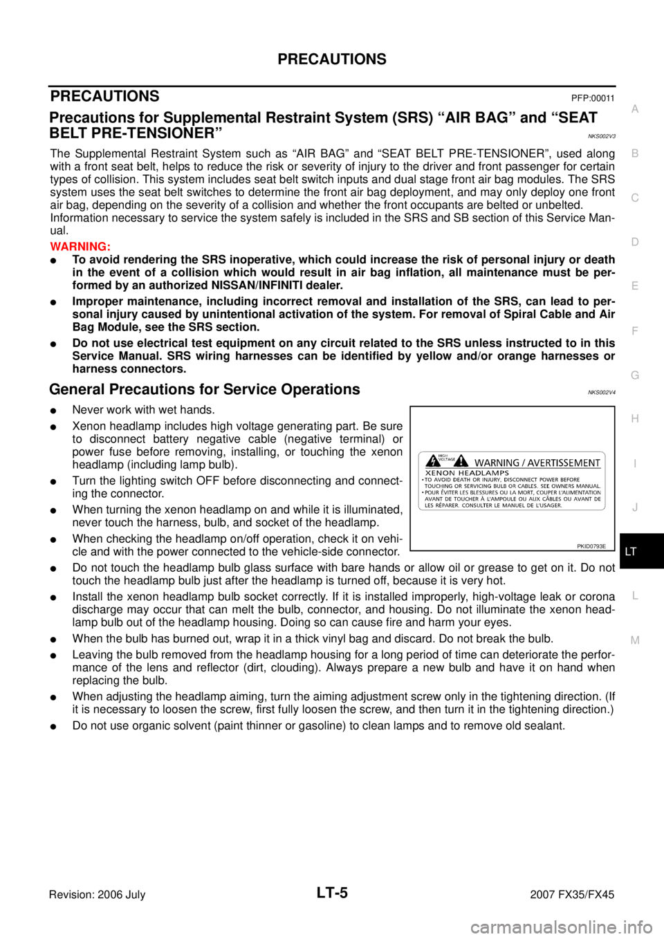 INFINITI FX35 2007 Service Manual PRECAUTIONS LT-5
C
D E
F
G H
I
J
L
M A
B
LT
Revision: 2006 July 2007 FX35/FX45
PRECAUTIONS PFP:00011
Precautions for Supplemental Restraint System (SRS) “AIR BAG” and “SEAT
BELT P INFINITI FX35 2007 Service Manual PRECAUTIONS LT-5
C
D E
F
G H
I
J
L
M A
B
LT
Revision: 2006 July 2007 FX35/FX45
PRECAUTIONS PFP:00011
Precautions for Supplemental Restraint System (SRS) “AIR BAG” and “SEAT
BELT P