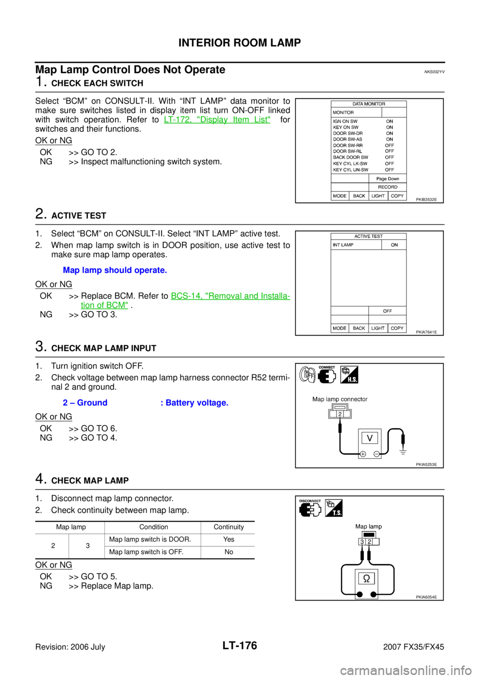 INFINITI FX35 2007  Service Manual LT-176
INTERIOR ROOM LAMP
Revision: 2006 July 2007 FX35/FX45
Map Lamp Control Does Not OperateNKS002YV
1. CHECK EACH SWITCH 
Select “BCM” on CONSULT-II. With “INT LAMP” data monitor to 
make s