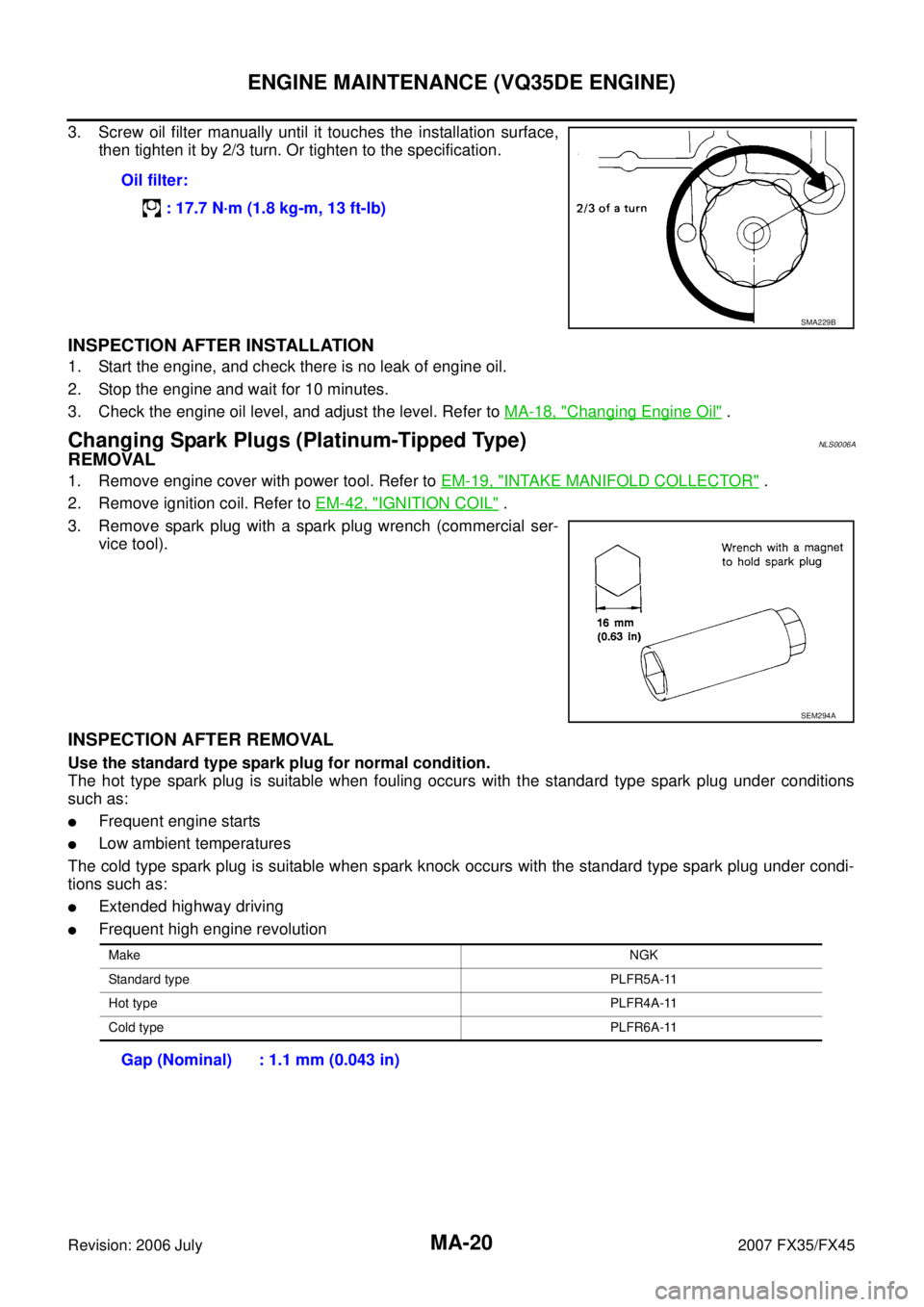INFINITI FX35 2007 User Guide MA-20
ENGINE MAINTENANCE (VQ35DE ENGINE)
Revision: 2006 July 2007 FX35/FX45
3. Screw oil filter manually until it touches the installation surface,
then tighten it by 2/3 turn. Or tighten to the spec INFINITI FX35 2007 User Guide MA-20
ENGINE MAINTENANCE (VQ35DE ENGINE)
Revision: 2006 July 2007 FX35/FX45
3. Screw oil filter manually until it touches the installation surface,
then tighten it by 2/3 turn. Or tighten to the spec