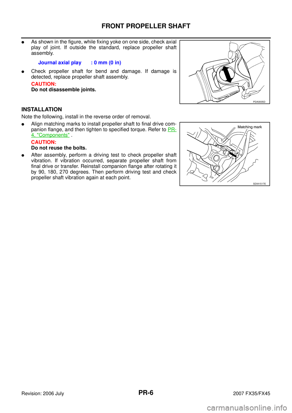 INFINITI FX35 2007  Service Manual PR-6
FRONT PROPELLER SHAFT
Revision: 2006 July 2007 FX35/FX45
As shown in the figure, while fixing yoke on one side, check axial 
play of joint. If outside the standard, replace propeller shaft
assem