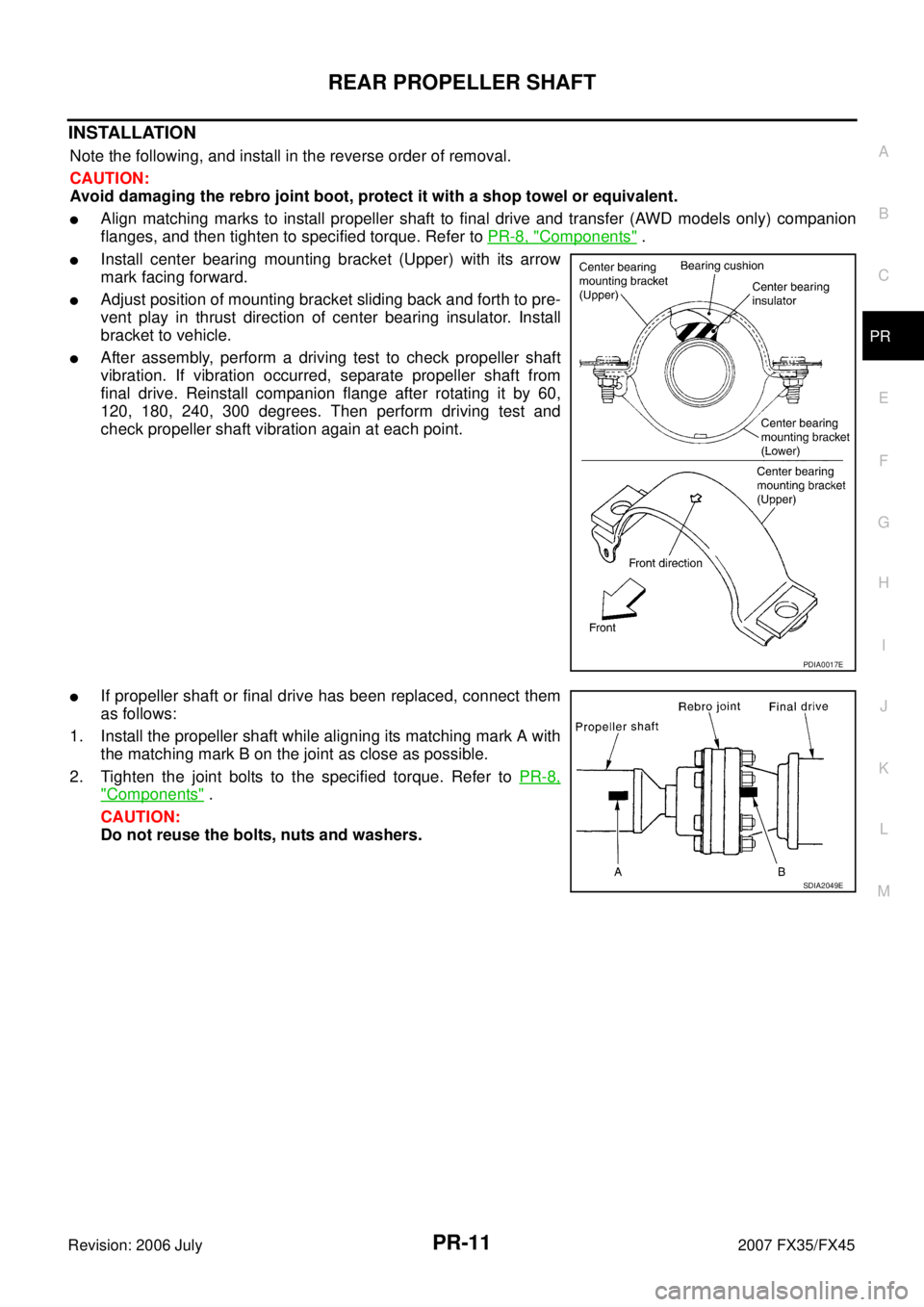 INFINITI FX35 2007 Owners Guide REAR PROPELLER SHAFT PR-11
C E  F 
G  H 
I 
J 
K  L 
M  A 
B
PR 
Revision: 2006 July  2007 FX35/FX45
INSTALLATION
Note the following, and install in the reverse order of removal. 
CAUTION: 
Avoid dama