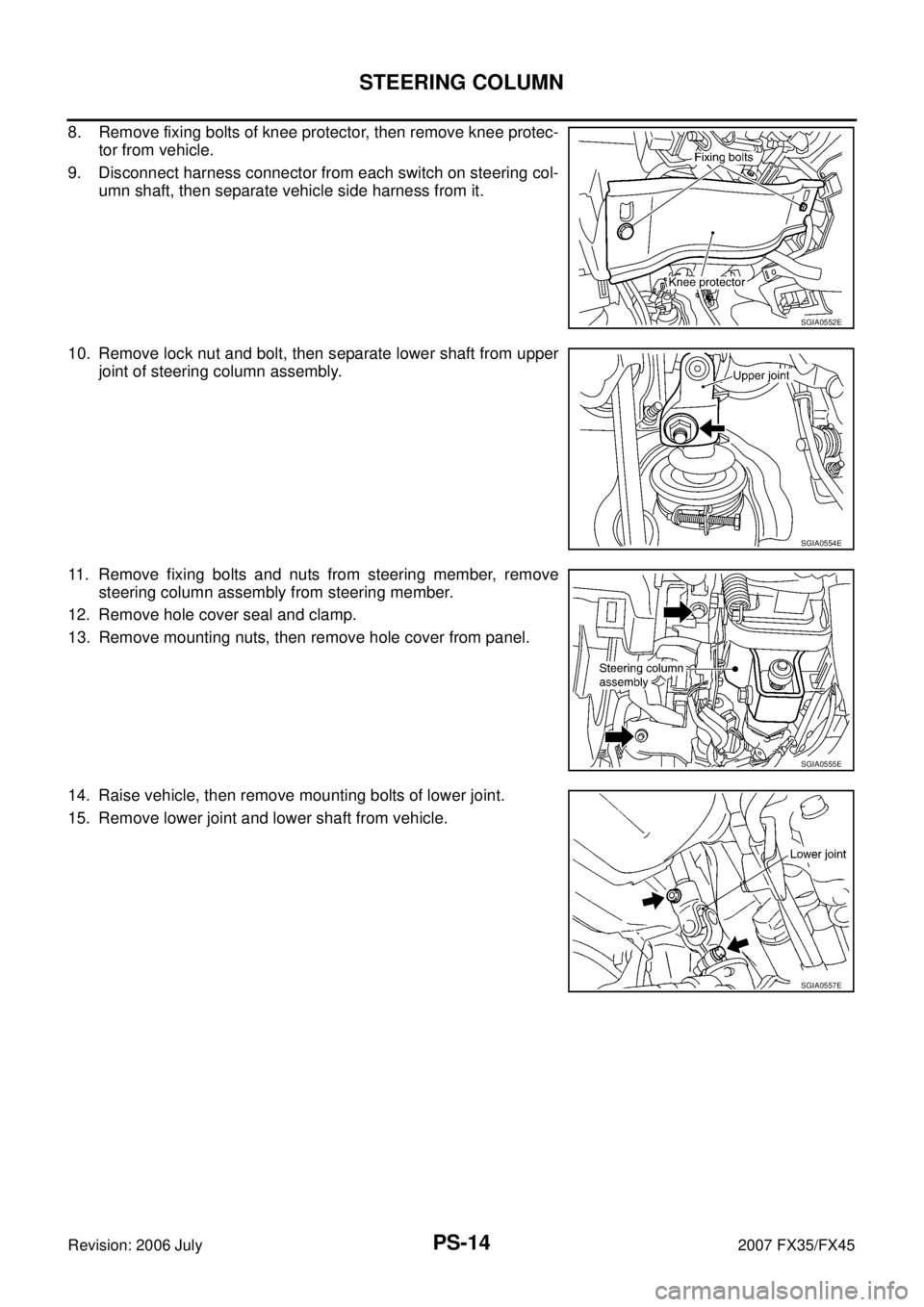INFINITI FX35 2007  Service Manual PS-14
STEERING COLUMN
Revision: 2006 July 2007 FX35/FX45
8. Remove fixing bolts of knee protector, then remove knee protec- 
tor from vehicle. 
9. Disconnect harness connector from each switch on stee