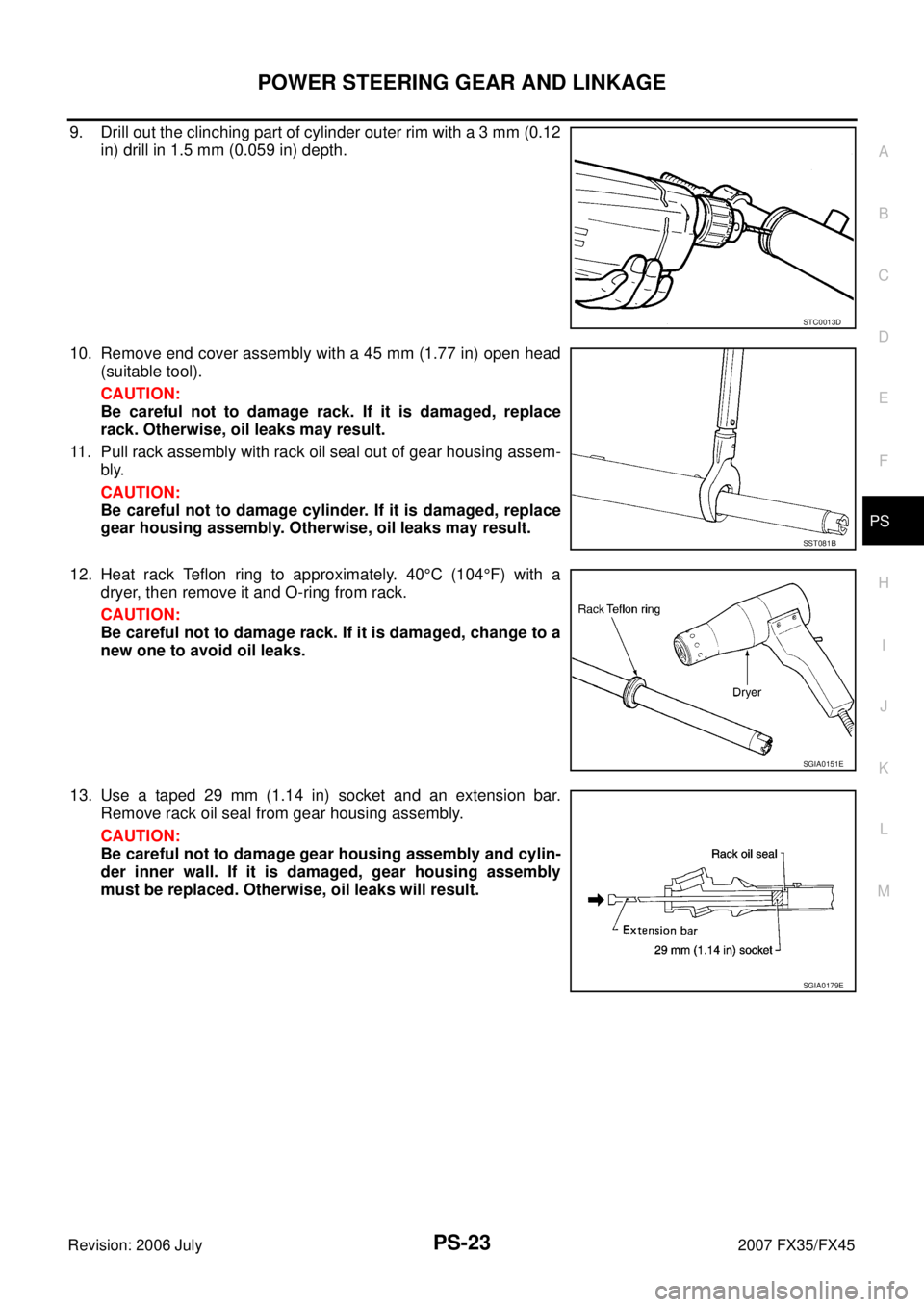 INFINITI FX35 2007  Service Manual POWER STEERING GEAR AND LINKAGE PS-23
C 
D  E 
F 
H  I 
J 
K  L 
M  A 
B
PS 
Revision: 2006 July  2007 FX35/FX45
9. Drill out the clinching part of cylinder outer rim with a 3 mm (0.12 
in) drill in 1