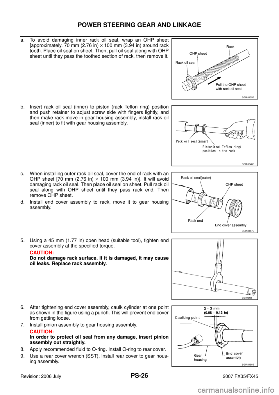 INFINITI FX35 2007  Service Manual PS-26
POWER STEERING GEAR AND LINKAGE
Revision: 2006 July 2007 FX35/FX45
a. To avoid damaging inner rack oil seal, wrap an OHP sheet 
[approximately. 70 mm (2.76 in)   × 100 mm (3.94 in) around rack 