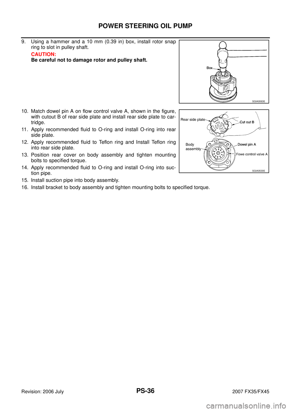 INFINITI FX35 2007  Service Manual PS-36
POWER STEERING OIL PUMP
Revision: 2006 July 2007 FX35/FX45
9. Using a hammer and a 10 mm (0.39 in) box, install rotor snap 
ring to slot in pulley shaft. 
CAUTION: 
Be careful not to damage roto