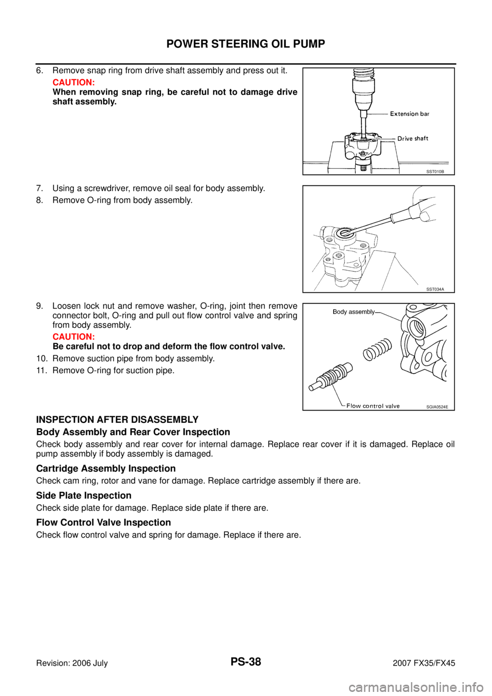 INFINITI FX35 2007  Service Manual PS-38
POWER STEERING OIL PUMP
Revision: 2006 July 2007 FX35/FX45
6. Remove snap ring from drive shaft assembly and press out it. 
CAUTION: 
When removing snap ring, be careful not to damage drive
shaf