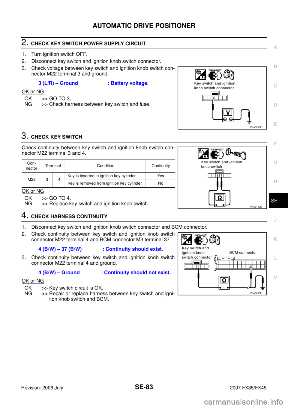 INFINITI FX35 2007  Service Manual AUTOMATIC DRIVE POSITIONER SE-83
C 
D  E 
F 
G  H 
J 
K  L 
M  A 
B
SE 
Revision: 2006 July  2007 FX35/FX45
2. CHECK KEY SWITCH POWER SUPPLY CIRCUIT 
1. Turn ignition switch OFF. 
2. Disconnect key sw