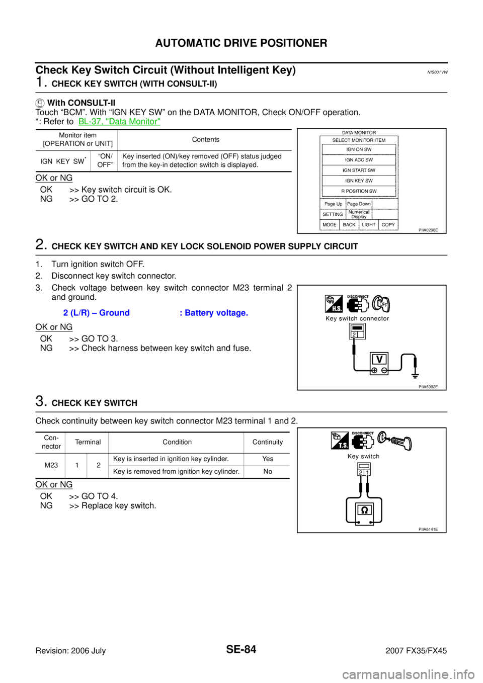 INFINITI FX35 2007  Service Manual SE-84
AUTOMATIC DRIVE POSITIONER
Revision: 2006 July 2007 FX35/FX45
Check Key Switch Circuit (Without Intelligent Key)NIS001VW
1. CHECK KEY SWITCH (WITH CONSULT-II) 
 With CONSULT-II 
Touch “BCM”.