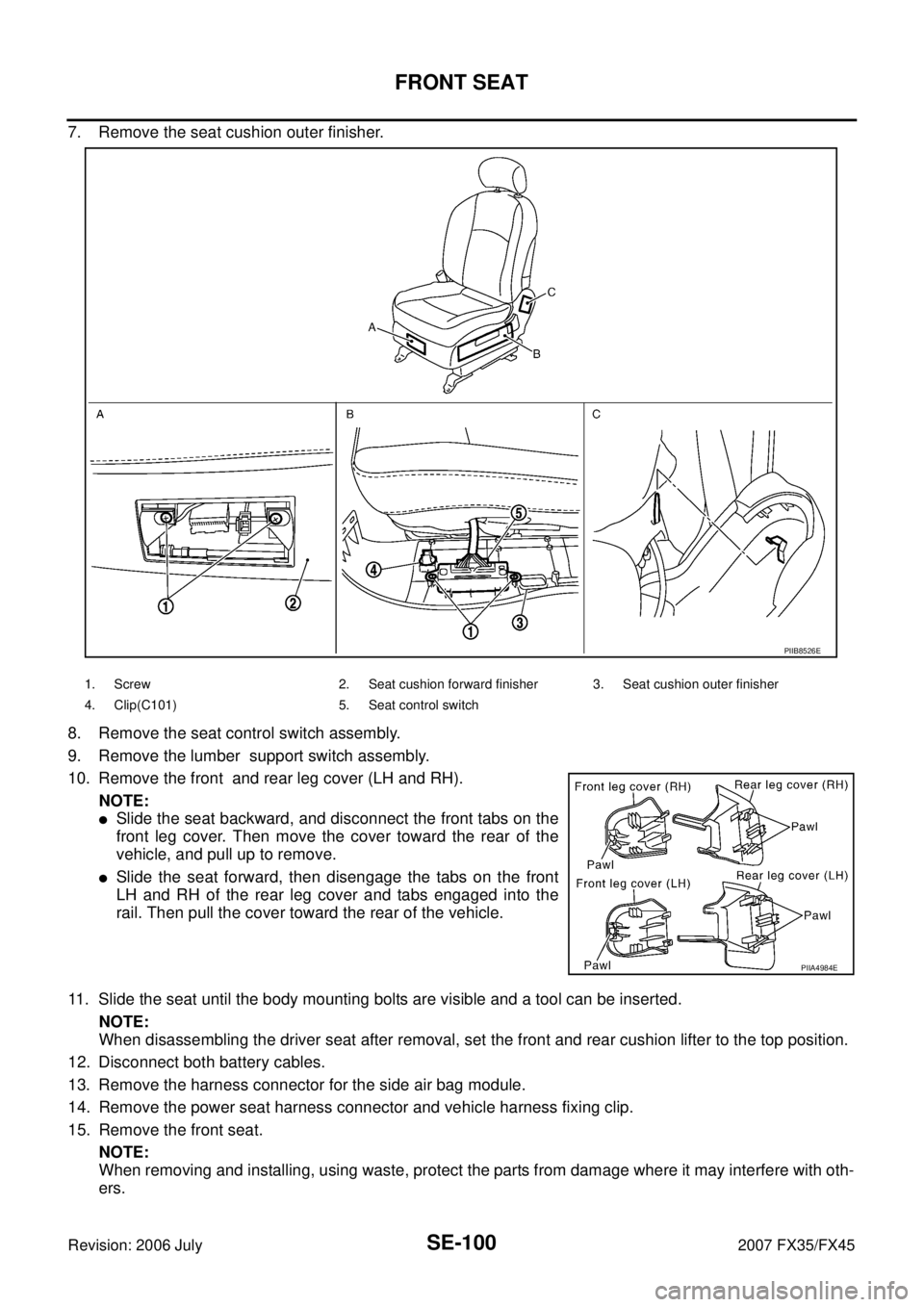 INFINITI FX35 2007 Workshop Manual SE-100
FRONT SEAT
Revision: 2006 July 2007 FX35/FX45
7. Remove the seat cushion outer finisher. 
8. Remove the seat control switch assembly. 
9. Remove the lumber  support switch assembly.
10. Remove 