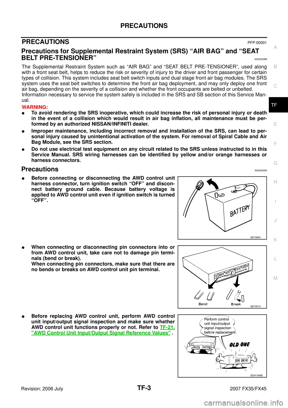 INFINITI FX35 2007  Service Manual PRECAUTIONS TF-3
C E  F 
G  H 
I 
J 
K  L 
M  A 
B
TF 
Revision: 2006 July  2007 FX35/FX45
PRECAUTIONSPFP:00001
Precautions for Supplemental Restraint System (SRS) “AIR BAG” and “SEAT  
BELT PRE
