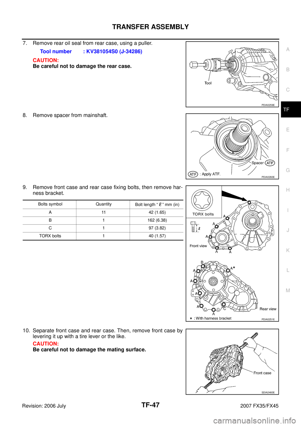 INFINITI FX35 2007 Workshop Manual TRANSFER ASSEMBLY TF-47
C E F
G H
I
J
K L
M A
B
TF
Revision: 2006 July 2007 FX35/FX45
7. Remove rear oil seal from rear case, using a puller.
CAUTION:
Be careful not to damage the rear c INFINITI FX35 2007 Workshop Manual TRANSFER ASSEMBLY TF-47
C E F
G H
I
J
K L
M A
B
TF
Revision: 2006 July 2007 FX35/FX45
7. Remove rear oil seal from rear case, using a puller.
CAUTION:
Be careful not to damage the rear c