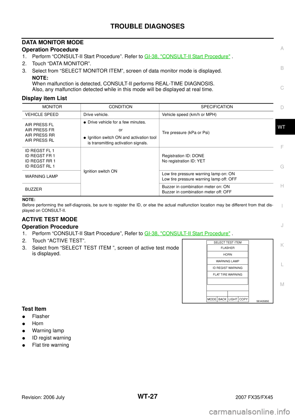 INFINITI FX35 2007  Service Manual TROUBLE DIAGNOSES WT-27
C 
D 
F 
G  H 
I 
J 
K  L 
M  A 
B
WT 
Revision: 2006 July  2007 FX35/FX45
DATA MONITOR MODE 
Operation Procedure
1. Perform “CONSULT-II Start Procedure”. Refer to   GI-38,