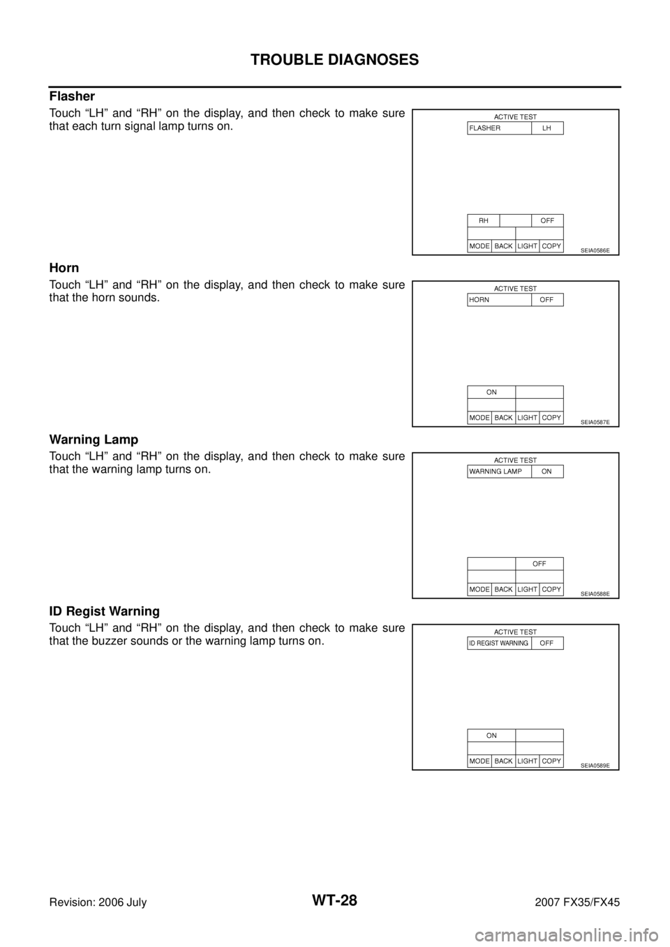 INFINITI FX35 2007  Service Manual WT-28
TROUBLE DIAGNOSES
Revision: 2006 July 2007 FX35/FX45
Flasher
Touch “LH” and “RH” on the display, and then check to make sure 
that each turn signal lamp turns on.
Horn
Touch “LH” and