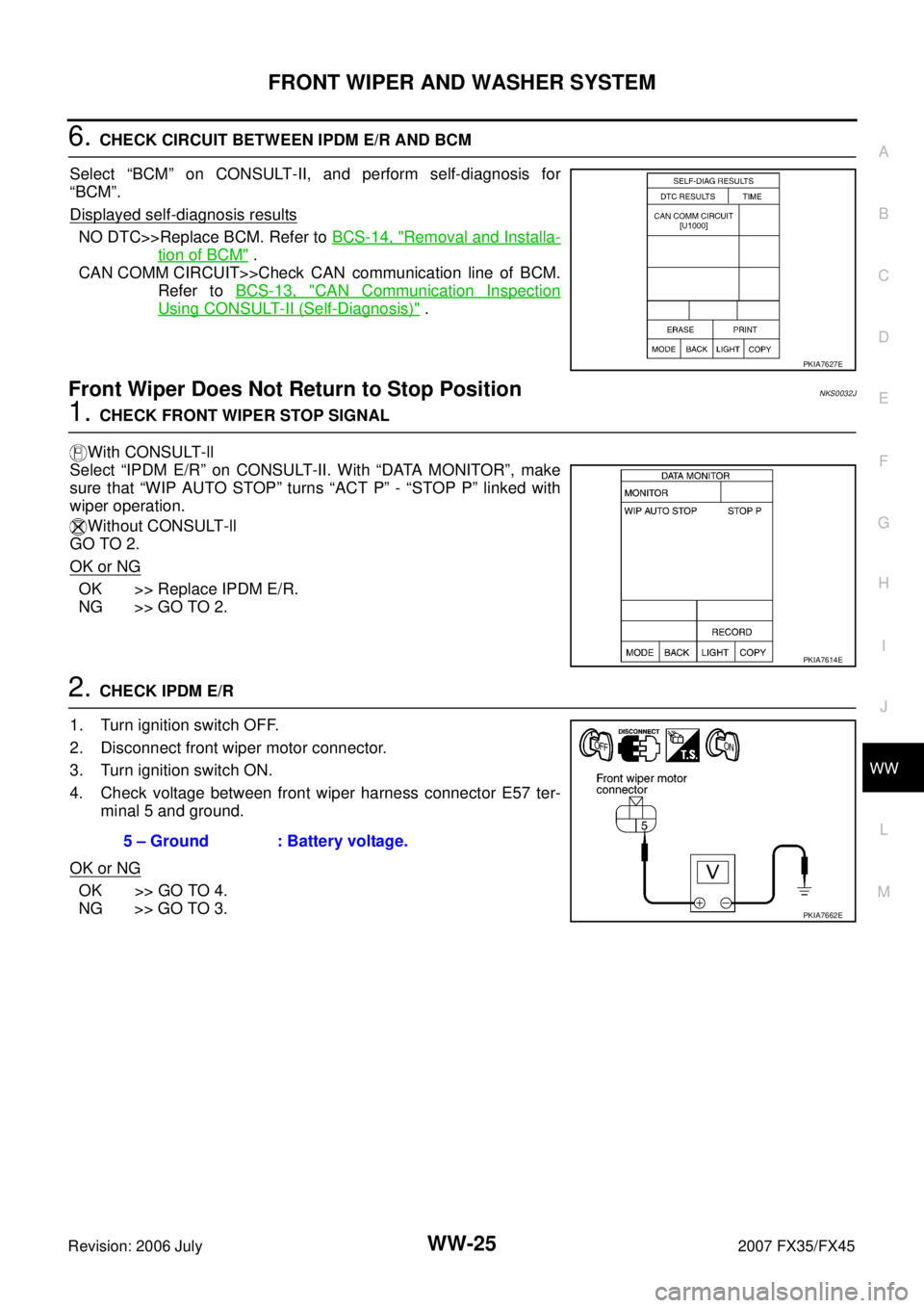 INFINITI FX35 2007  Service Manual FRONT WIPER AND WASHER SYSTEM WW-25
C 
D  E 
F 
G  H 
I 
J 
L 
M  A 
B
WW 
Revision: 2006 July  2007 FX35/FX45
6. CHECK CIRCUIT BETWEEN IPDM E/R AND BCM  
Select “BCM” on CONSULT-II, and perform s