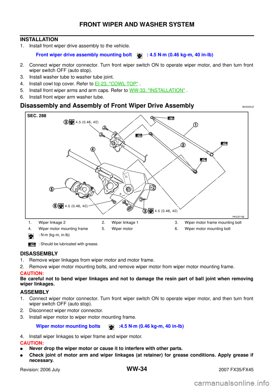 INFINITI FX35 2007  Service Manual WW-34
FRONT WIPER AND WASHER SYSTEM
Revision: 2006 July 2007 FX35/FX45
INSTALLATION
1. Install front wiper drive assembly to the vehicle. 
2. Connect wiper motor connector. Turn front wiper switch ON 