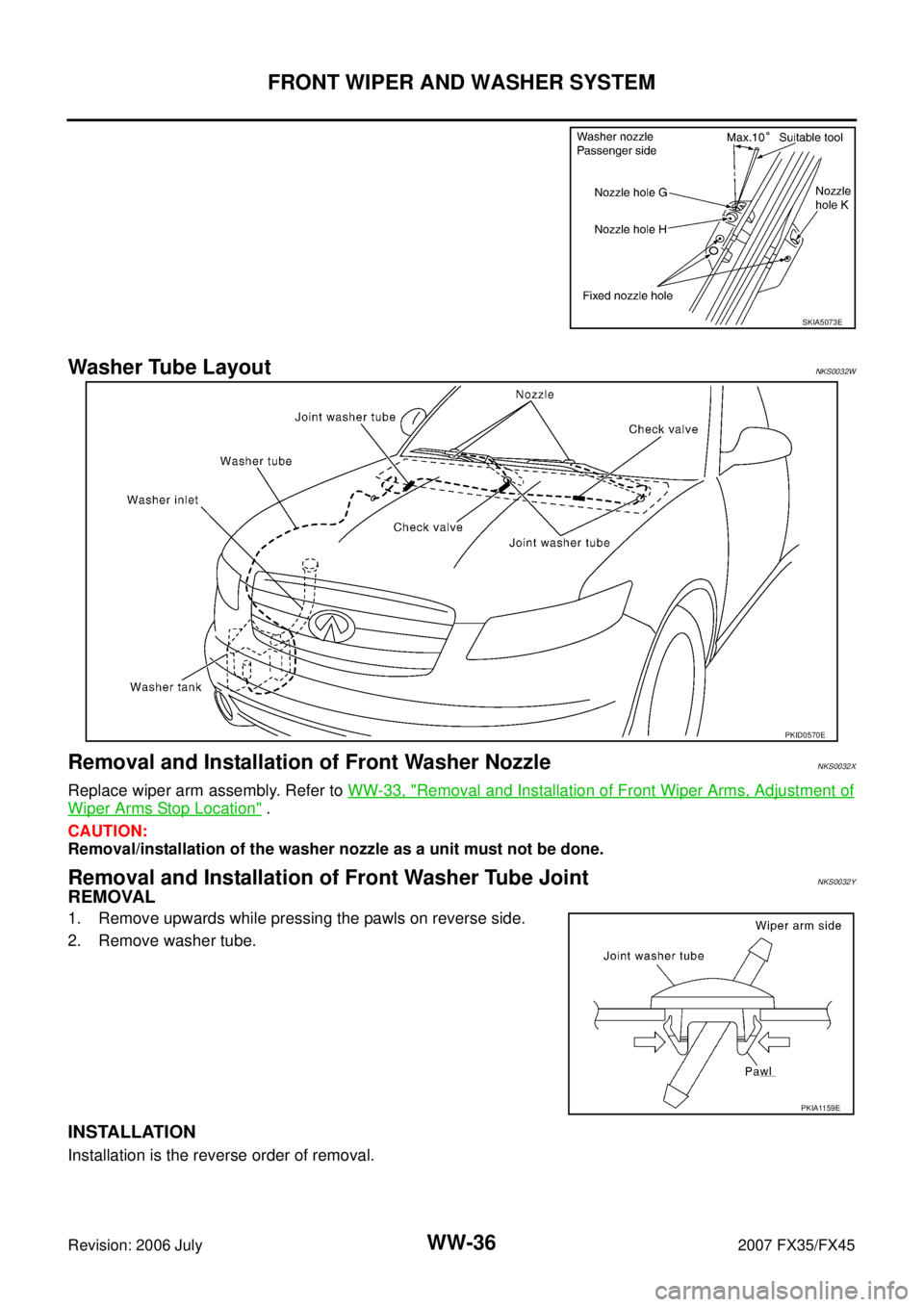 INFINITI FX35 2007  Service Manual WW-36
FRONT WIPER AND WASHER SYSTEM
Revision: 2006 July 2007 FX35/FX45
Washer Tube LayoutNKS0032W
Removal and Installation of Front Washer NozzleNKS0032X
Replace wiper arm assembly. Refer to WW-33, "R
