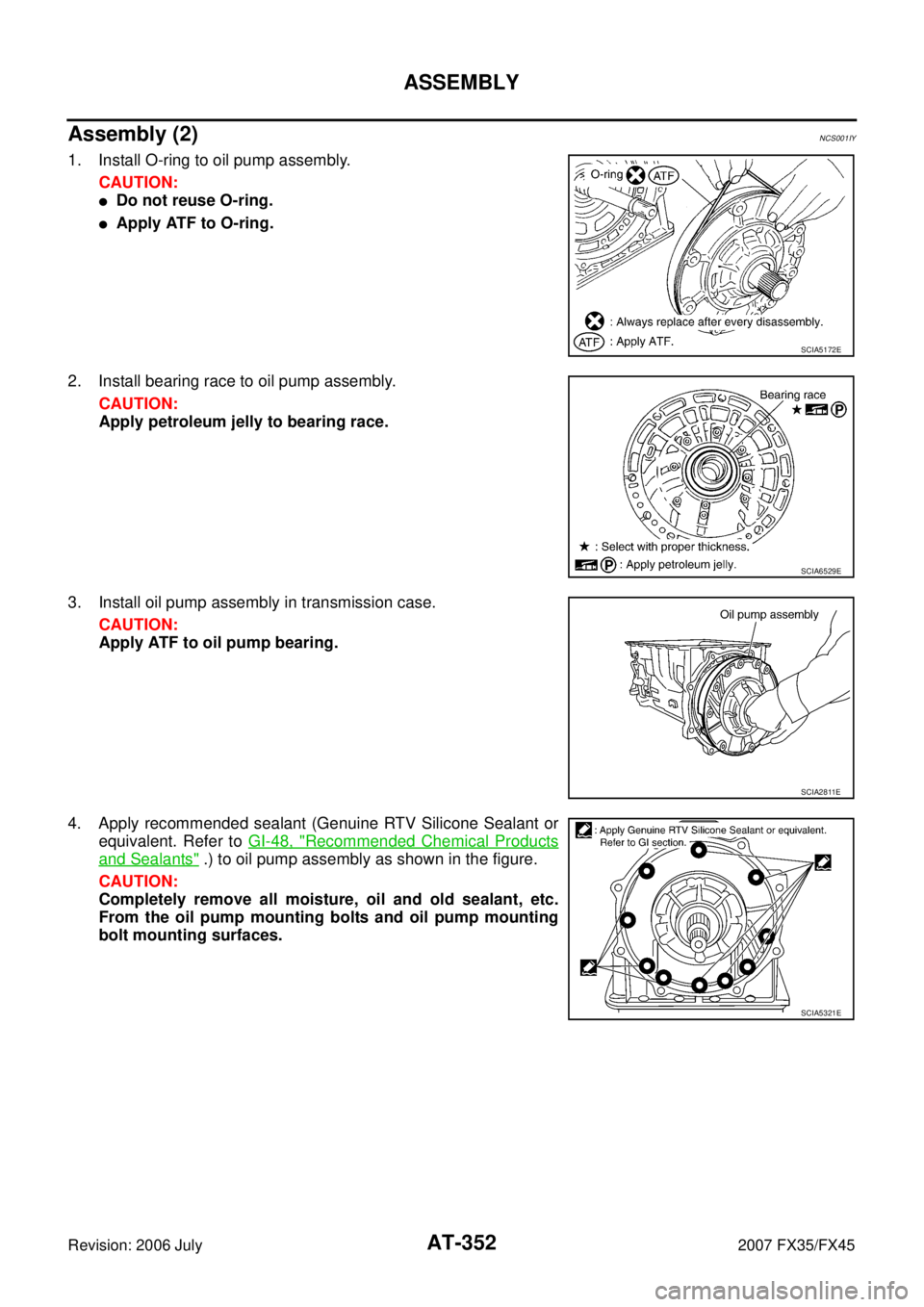 INFINITI FX35 2007  Service Manual AT-352
ASSEMBLY
Revision: 2006 July 2007 FX35/FX45
Assembly (2)NCS001IY
1. Install O-ring to oil pump assembly. 
CAUTION:
Do not reuse O-ring.
Apply ATF to O-ring. 
2. Install bearing race to oil pu