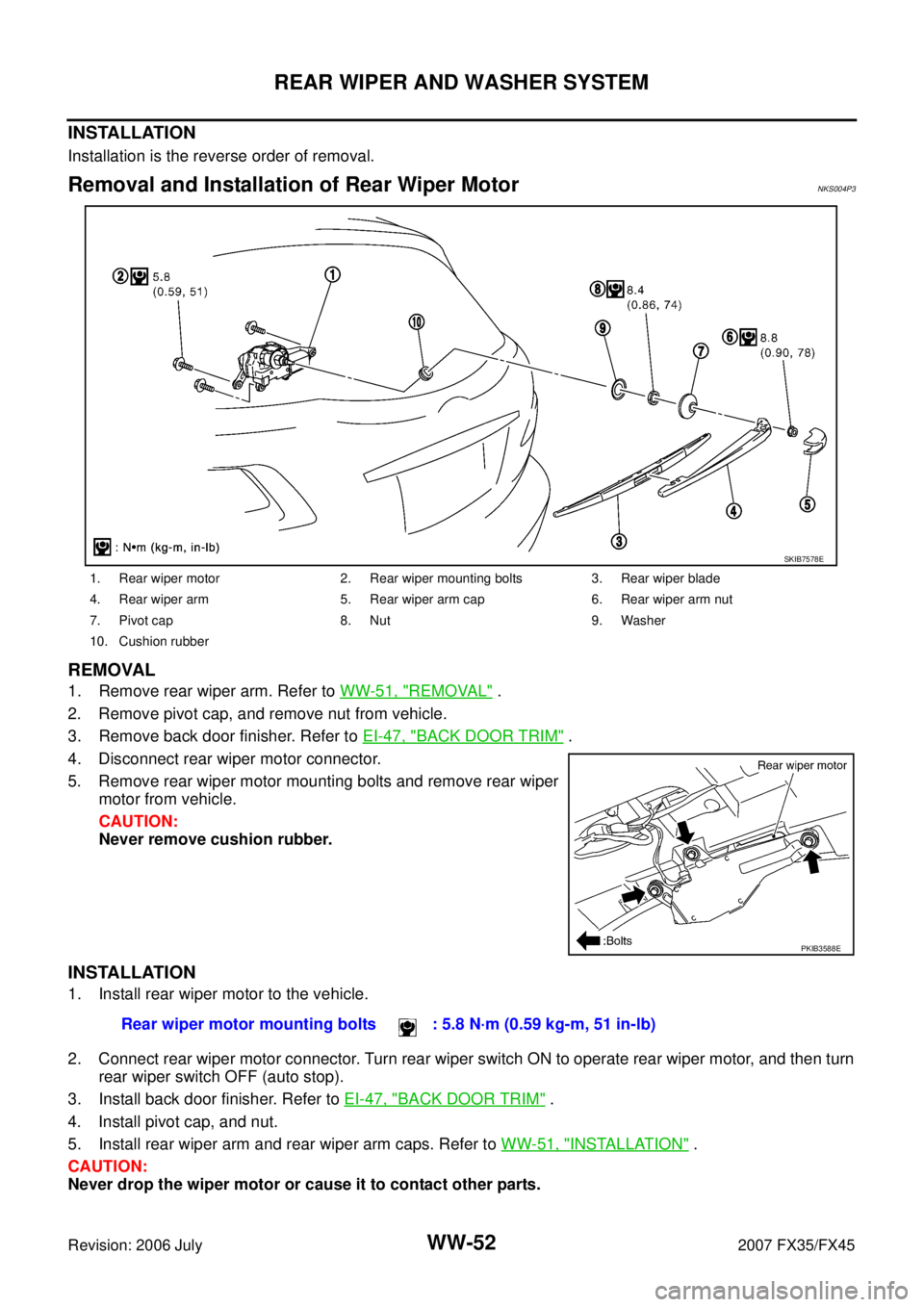 INFINITI FX35 2007  Service Manual WW-52
REAR WIPER AND WASHER SYSTEM
Revision: 2006 July 2007 FX35/FX45
INSTALLATION
Installation is the reverse order of removal.
Removal and Installation of Rear Wiper Motor NKS004P3
REMOVAL
1. Remove
