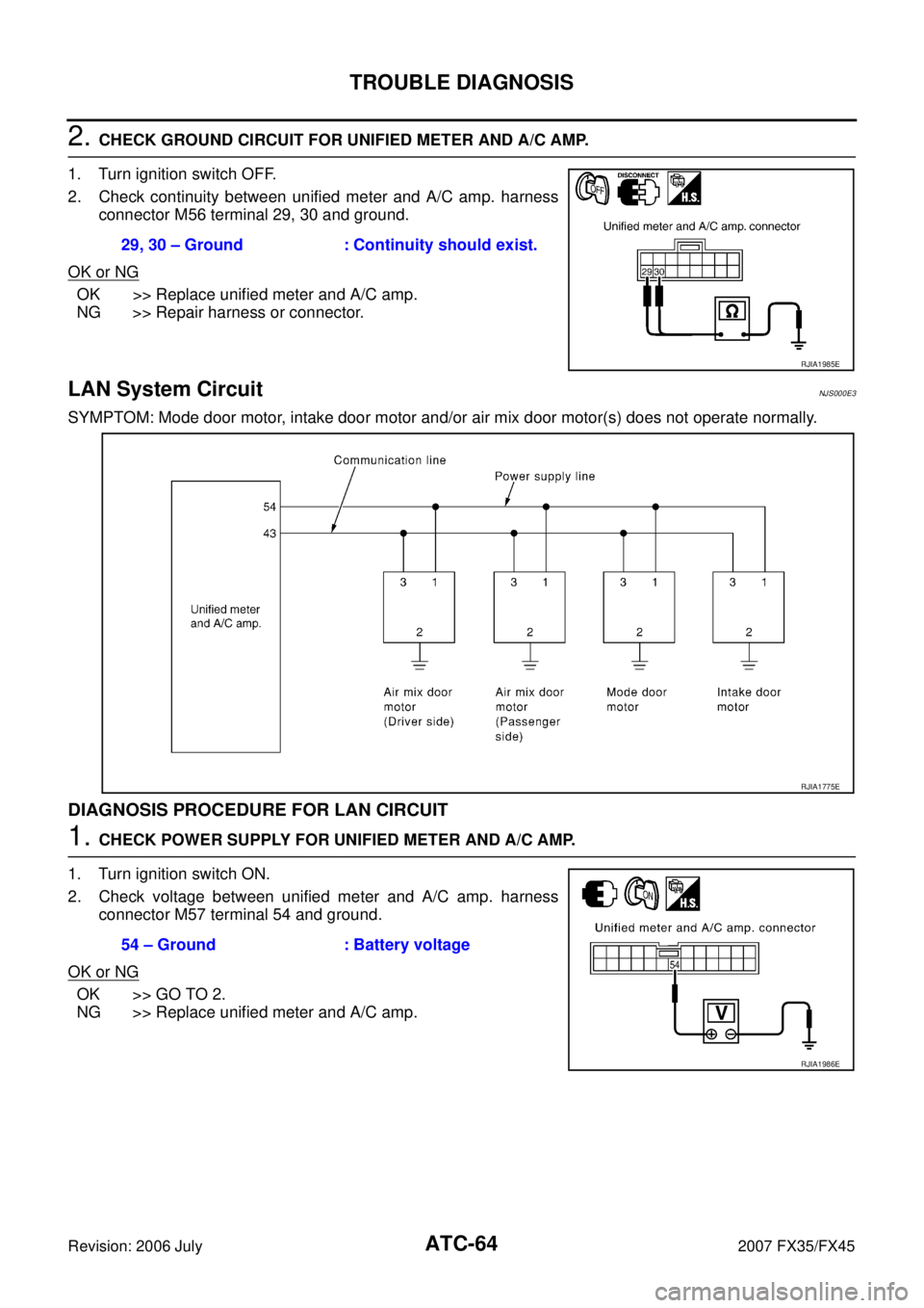 INFINITI FX35 2007 Owners Guide ATC-64
TROUBLE DIAGNOSIS
Revision: 2006 July 2007 FX35/FX45
2. CHECK GROUND CIRCUIT FOR UNIFIED METER AND A/C AMP.
1. Turn ignition switch OFF.
2. Check continuity between unified meter and A/C amp. INFINITI FX35 2007 Owners Guide ATC-64
TROUBLE DIAGNOSIS
Revision: 2006 July 2007 FX35/FX45
2. CHECK GROUND CIRCUIT FOR UNIFIED METER AND A/C AMP.
1. Turn ignition switch OFF.
2. Check continuity between unified meter and A/C amp.
