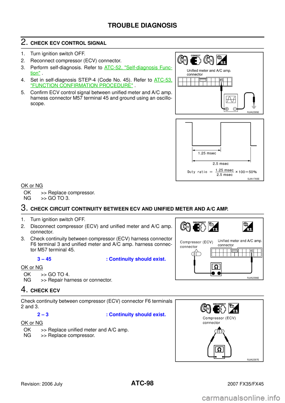 INFINITI FX35 2007 Service Manual ATC-98
TROUBLE DIAGNOSIS
Revision: 2006 July 2007 FX35/FX45
2. CHECK ECV CONTROL SIGNAL
1. Turn ignition switch OFF.
2. Reconnect compressor (ECV) connector.
3. Perform self-diagnosis. Refer to AT INFINITI FX35 2007 Service Manual ATC-98
TROUBLE DIAGNOSIS
Revision: 2006 July 2007 FX35/FX45
2. CHECK ECV CONTROL SIGNAL
1. Turn ignition switch OFF.
2. Reconnect compressor (ECV) connector.
3. Perform self-diagnosis. Refer to AT