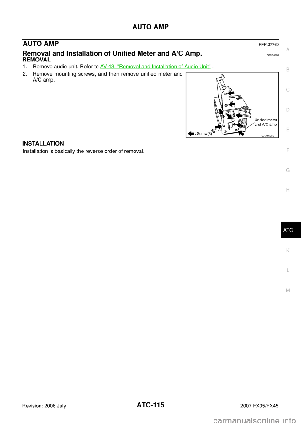 INFINITI FX35 2007  Service Manual AUTO AMP ATC-115
C 
D  E 
F 
G  H 
I 
K  L 
M  A 
B
AT C 
Revision: 2006 July  2007 FX35/FX45
AUTO AMPPFP:27760
Removal and Installation of Unified Meter and A/C Amp.NJS000EK
REMOVAL
1. Remove audio u