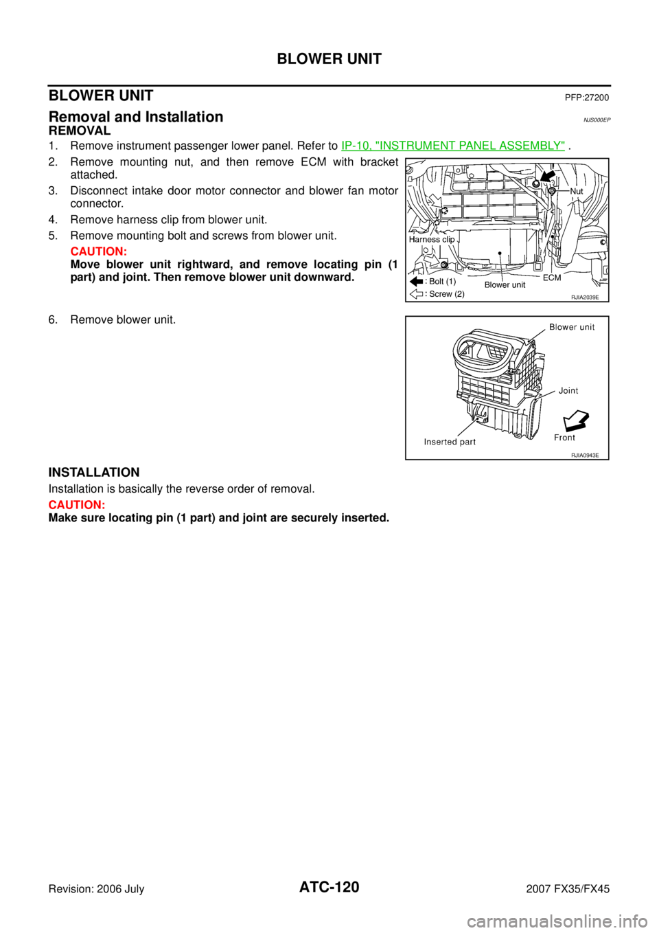 INFINITI FX35 2007  Service Manual ATC-120
BLOWER UNIT
Revision: 2006 July 2007 FX35/FX45
BLOWER UNITPFP:27200
Removal and InstallationNJS000EP
REMOVAL
1. Remove instrument passenger lower panel. Refer to IP-10, "INSTRUMENT PANEL ASSEM