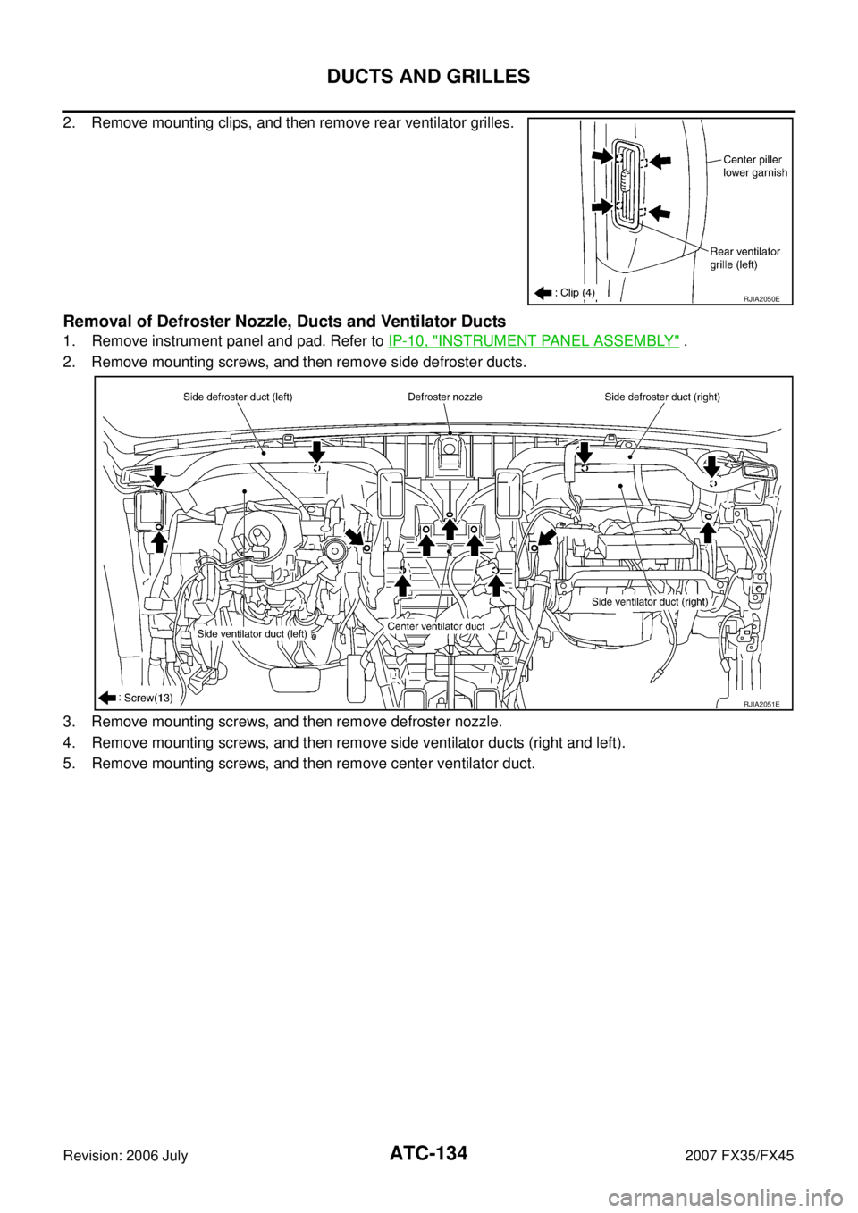 INFINITI FX35 2007  Service Manual ATC-134
DUCTS AND GRILLES
Revision: 2006 July 2007 FX35/FX45
2. Remove mounting clips, and then remove rear ventilator grilles.
Removal of Defroster Nozzle, Ducts and Ventilator Ducts
1. Remove instru