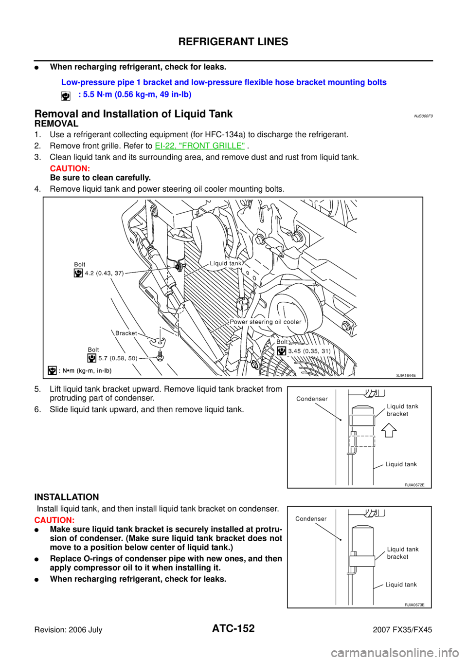INFINITI FX35 2007 User Guide ATC-152
REFRIGERANT LINES
Revision: 2006 July 2007 FX35/FX45
When recharging refrigerant, check for leaks.
Removal and Installation of Liquid TankNJS000F9
REMOVAL
1. Use a refrigerant collecting equi