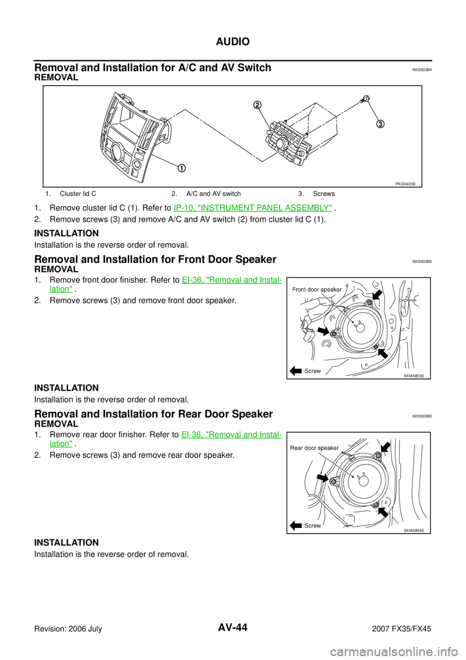 INFINITI FX35 2007  Service Manual AV-44
AUDIO
Revision: 2006 July 2007 FX35/FX45
Removal and Installation for A/C and AV SwitchNKS003B4
REMOVAL
1. Remove cluster lid C (1). Refer to IP-10, "INSTRUMENT PANEL ASSEMBLY" . 
2. Remove scre