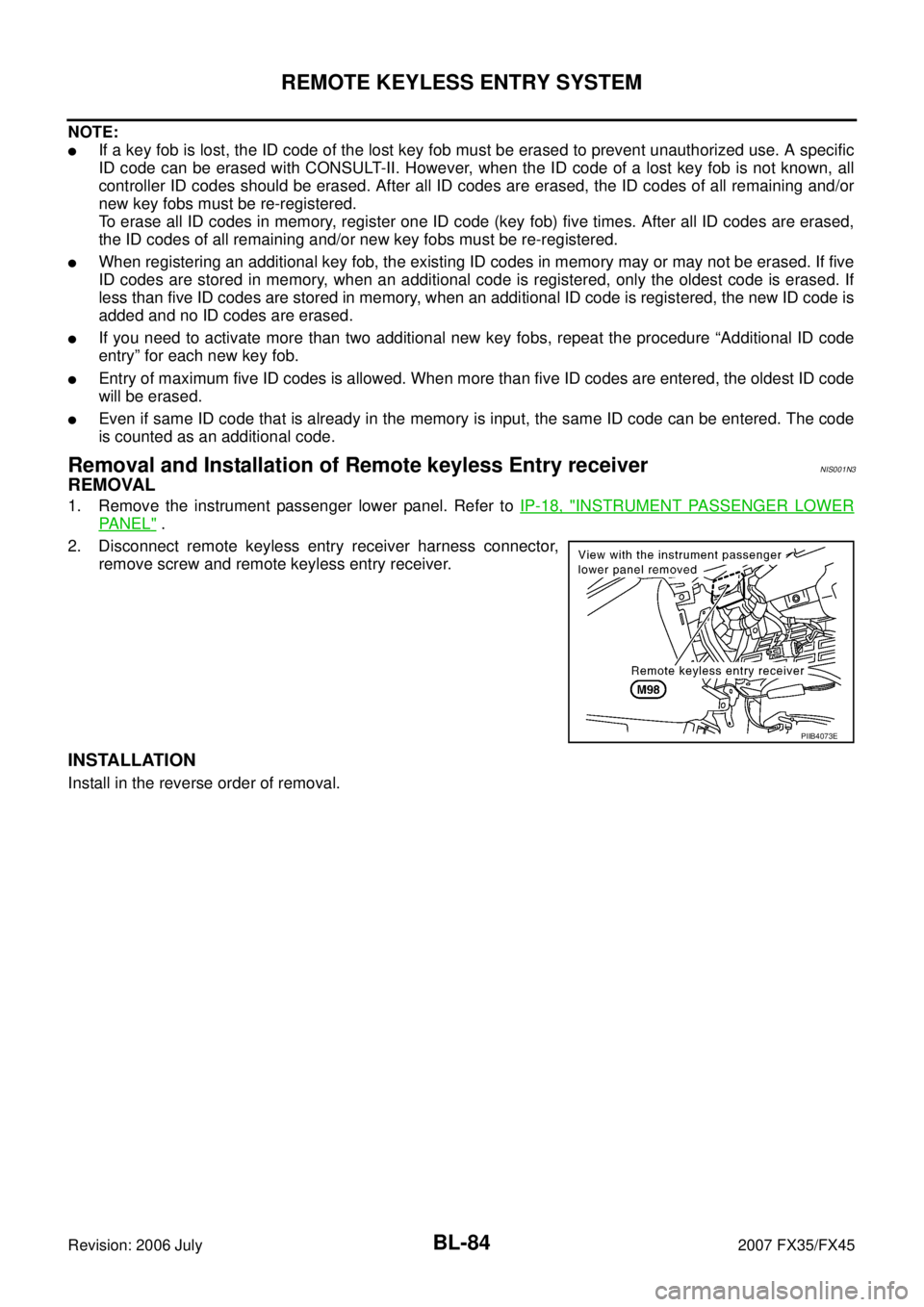 INFINITI FX35 2007 Owners Guide BL-84
REMOTE KEYLESS ENTRY SYSTEM
Revision: 2006 July 2007 FX35/FX45
NOTE:
If a key fob is lost, the ID code of the lost key fob must be erased to prevent unauthorized use. A specific 
ID code can be