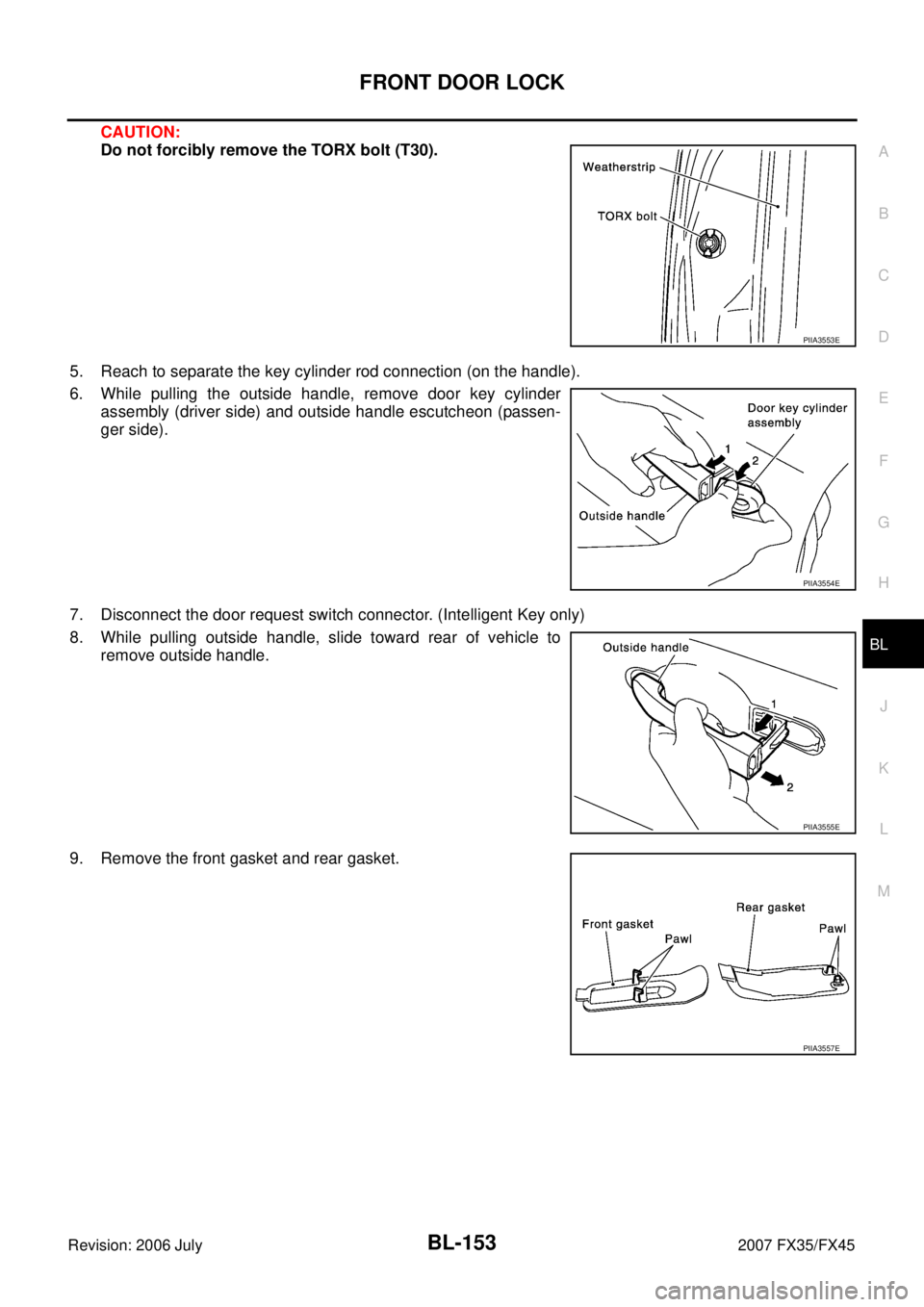 INFINITI FX35 2007 User Guide FRONT DOOR LOCK BL-153
C 
D  E 
F 
G  H 
J 
K  L 
M  A 
B
BL 
Revision: 2006 July  2007 FX35/FX45
CAUTION: 
Do not forcibly remove the TORX bolt (T30). 
5. Reach to separate the key cylinder rod conne
