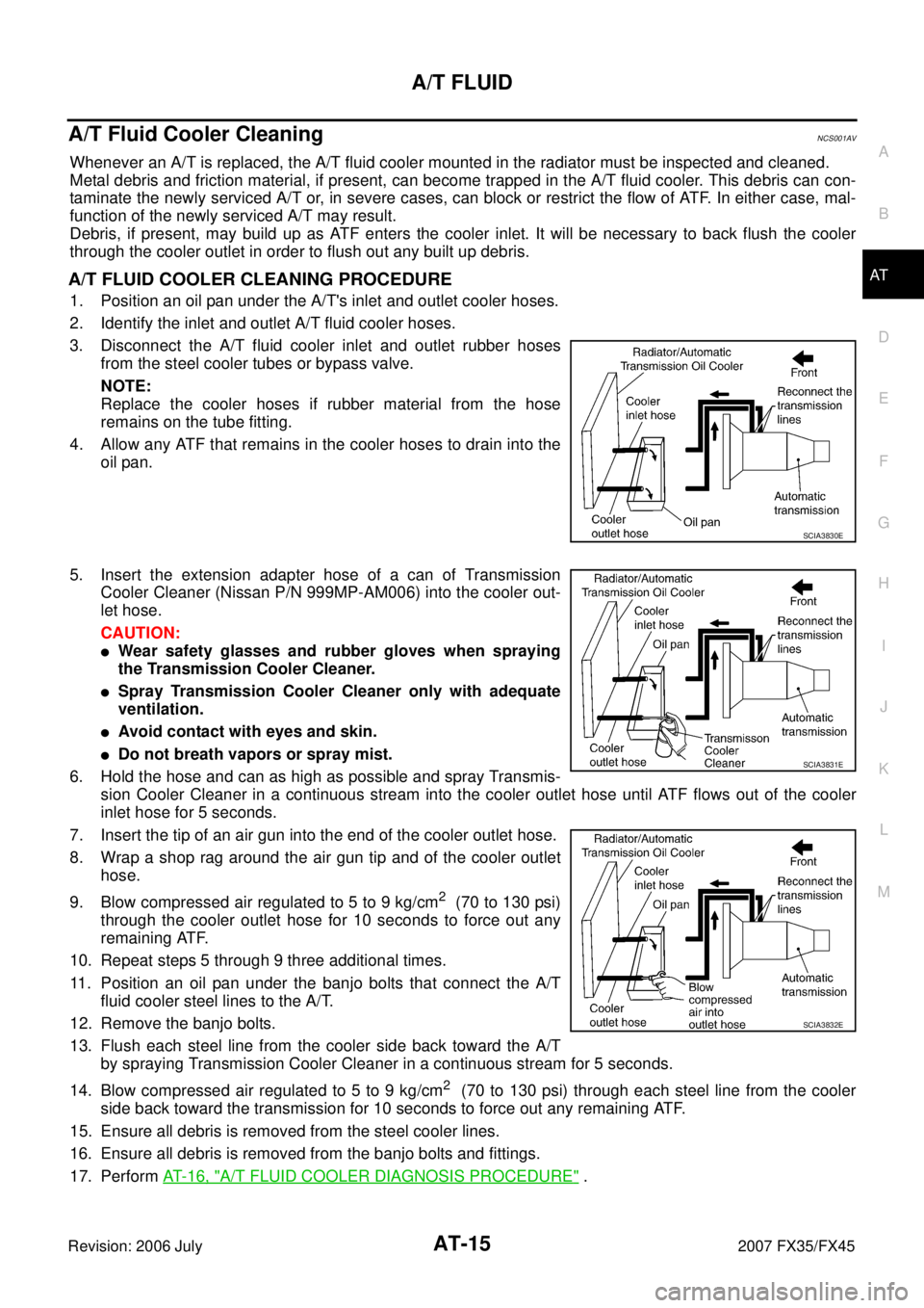 INFINITI FX35 2007  Service Manual A/T FLUID AT-15
D E 
F 
G  H 
I 
J 
K  L 
M  A 
B
AT 
Revision: 2006 July  2007 FX35/FX45
A/T Fluid Cooler CleaningNCS001AV
Whenever an A/T is replaced, the A/T fluid cooler mounted in the radiator mu