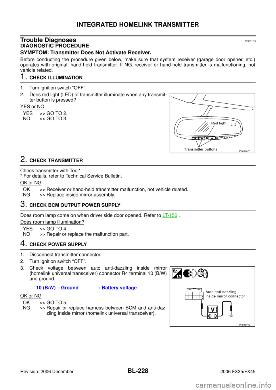 INFINITI FX35 2006 Service Manual BL-228
INTEGRATED HOMELINK TRANSMITTER
Revision: 2006 December 2006 FX35/FX45
Trouble DiagnosesNIS001Q5
DIAGNOSTIC PROCEDURE
SYMPTOM: Transmitter Does Not Activate Receiver.
Before conducting the pro INFINITI FX35 2006 Service Manual BL-228
INTEGRATED HOMELINK TRANSMITTER
Revision: 2006 December 2006 FX35/FX45
Trouble DiagnosesNIS001Q5
DIAGNOSTIC PROCEDURE
SYMPTOM: Transmitter Does Not Activate Receiver.
Before conducting the pro