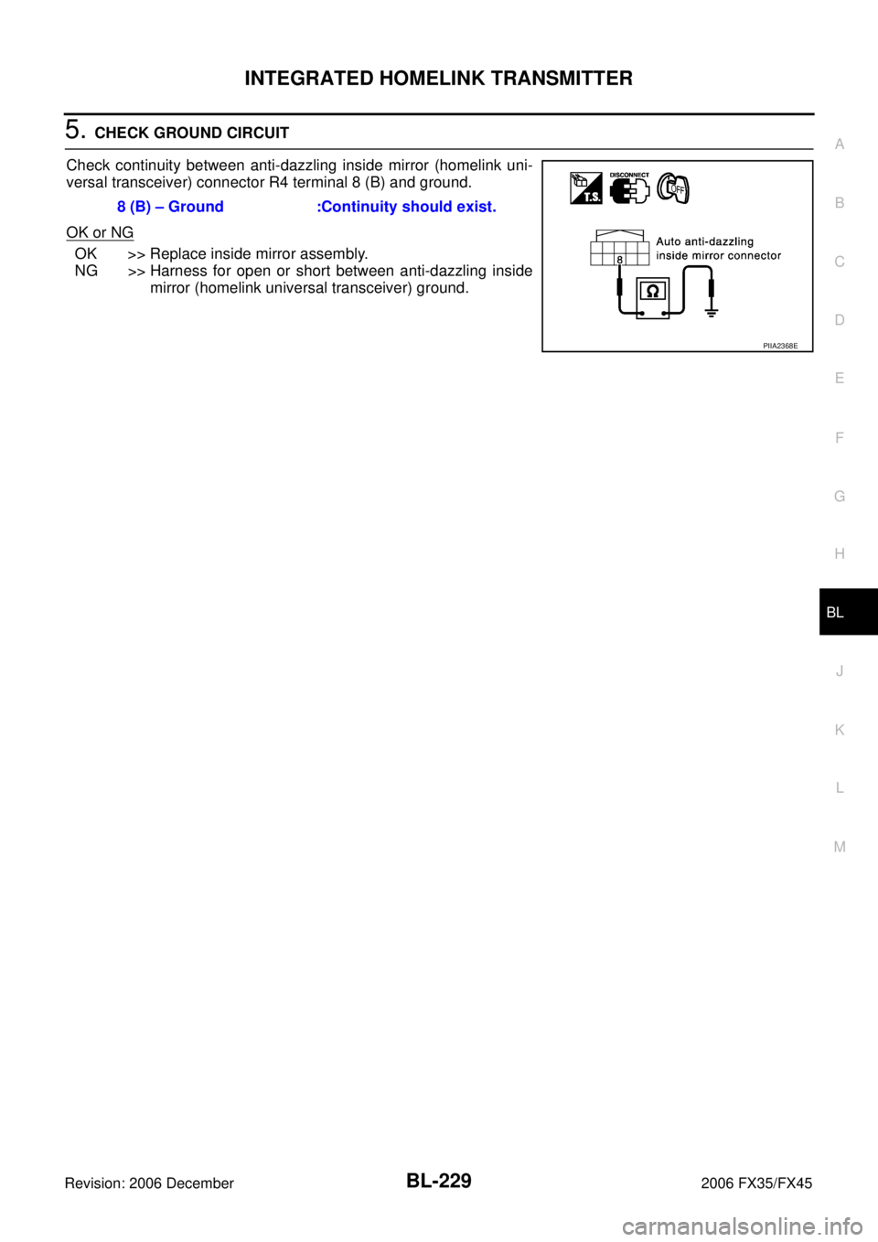 INFINITI FX35 2006 Service Manual INTEGRATED HOMELINK TRANSMITTER BL-229
C
D E
F
G H
J
K L
M A
B
BL
Revision: 2006 December 2006 FX35/FX45
5. CHECK GROUND CIRCUIT
Check continuity between anti-dazzling inside mirror (home INFINITI FX35 2006 Service Manual INTEGRATED HOMELINK TRANSMITTER BL-229
C
D E
F
G H
J
K L
M A
B
BL
Revision: 2006 December 2006 FX35/FX45
5. CHECK GROUND CIRCUIT
Check continuity between anti-dazzling inside mirror (home