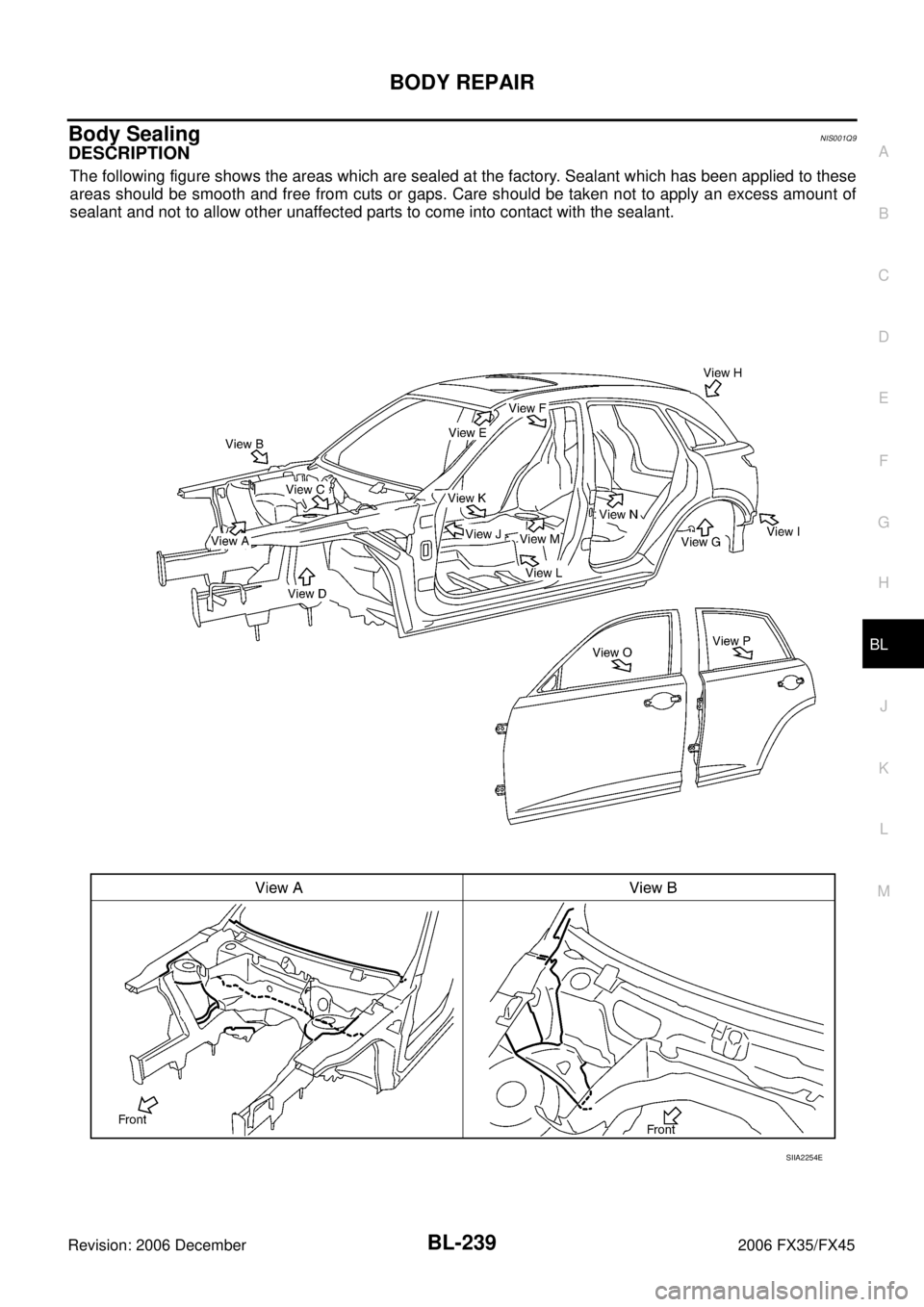 INFINITI FX35 2006  Service Manual BODY REPAIR BL-239
C 
D  E 
F 
G  H 
J 
K  L 
M  A 
B
BL 
Revision: 2006 December 2006 FX35/FX45
Body SealingNIS001Q9
DESCRIPTION
The following figure shows the areas which are sealed at the factory. 