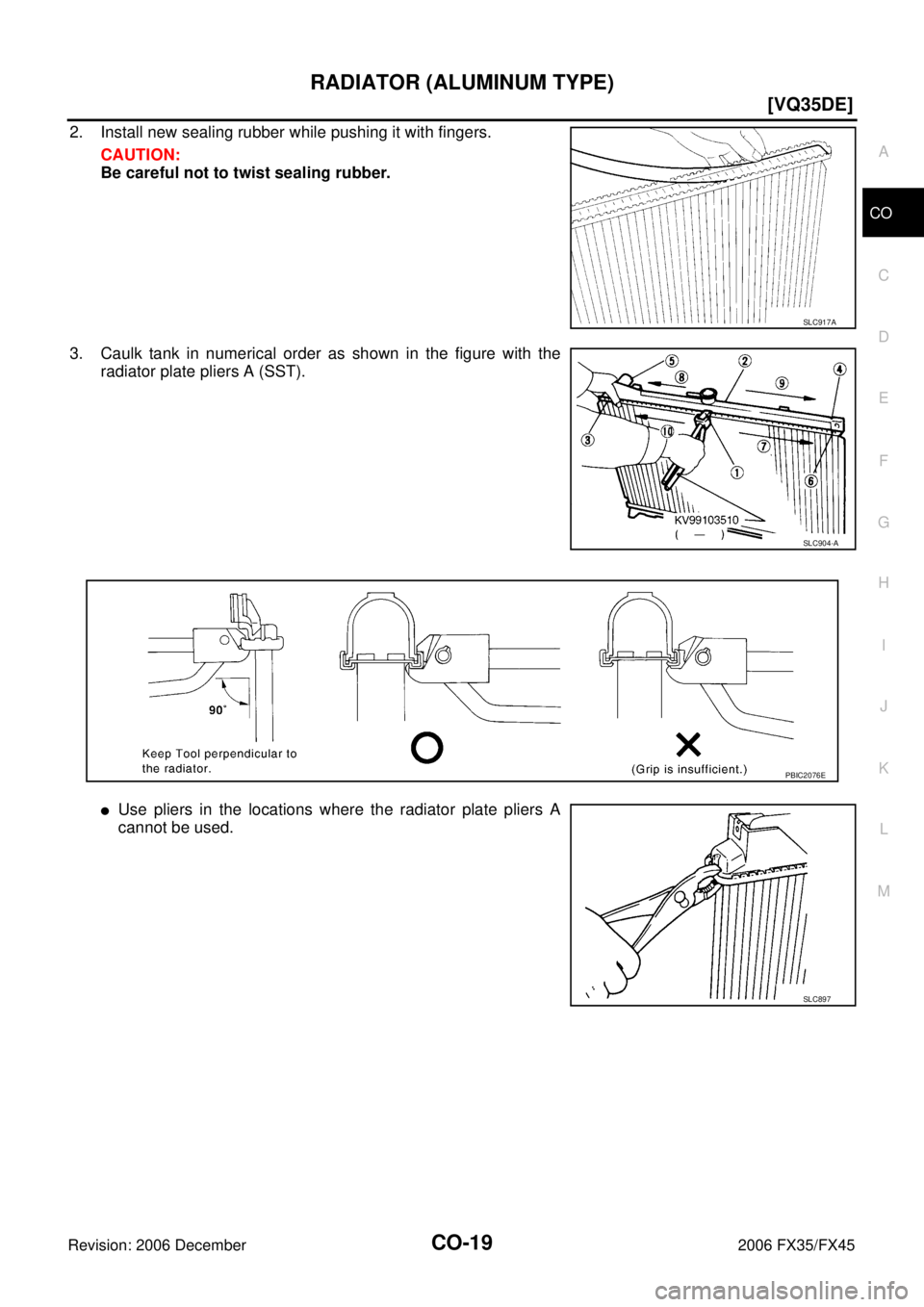 INFINITI FX35 2006  Service Manual RADIATOR (ALUMINUM TYPE) CO-19
[VQ35DE]
C 
D  E 
F 
G  H 
I 
J 
K  L 
M  A
CO 
Revision: 2006 December 2006 FX35/FX45
2. Install new sealing rubber while pushing it with fingers.  CAUTION: 
Be careful